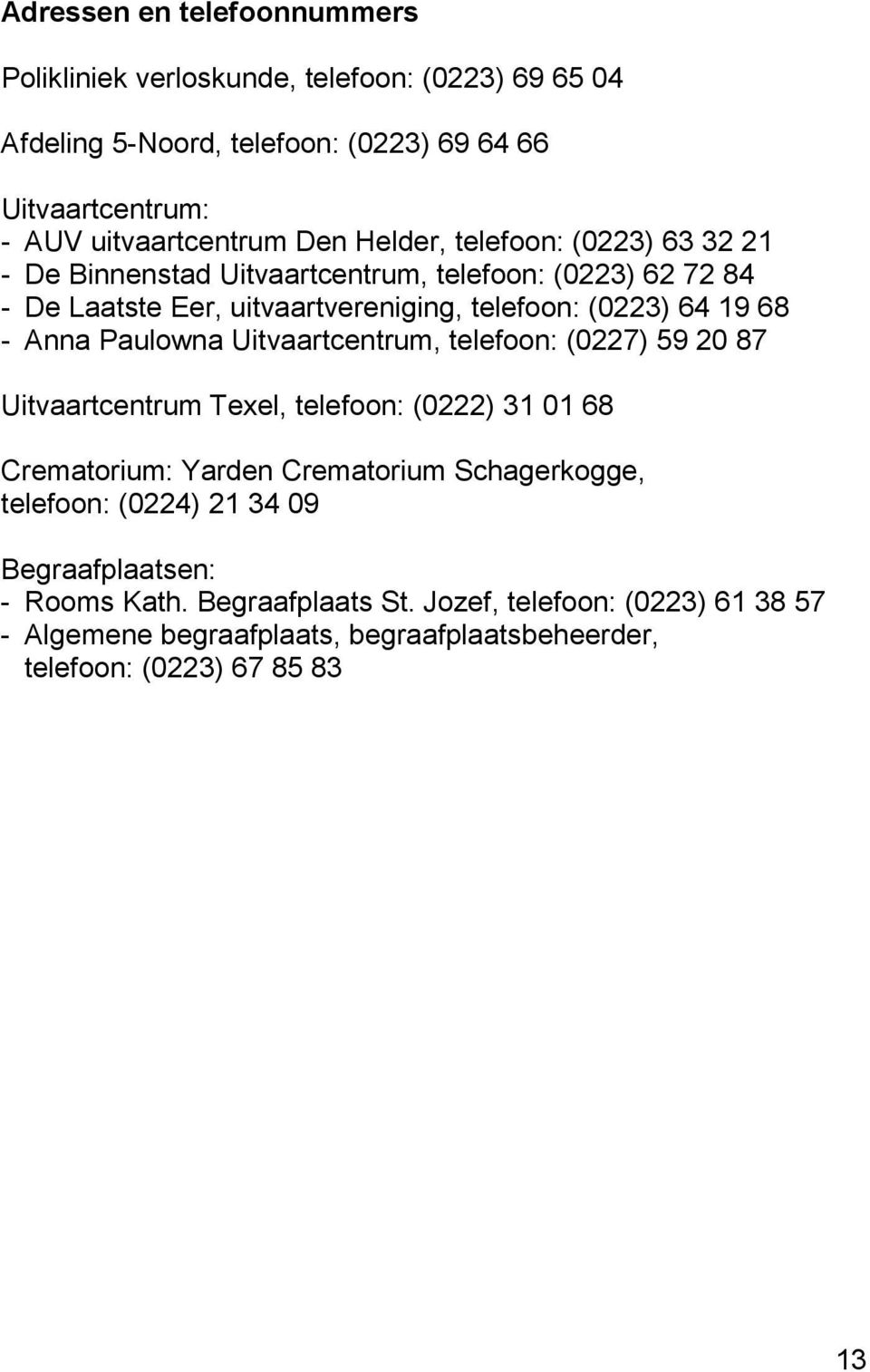 Paulowna Uitvaartcentrum, telefoon: (0227) 59 20 87 Uitvaartcentrum Texel, telefoon: (0222) 31 01 68 Crematorium: Yarden Crematorium Schagerkogge, telefoon: (0224)