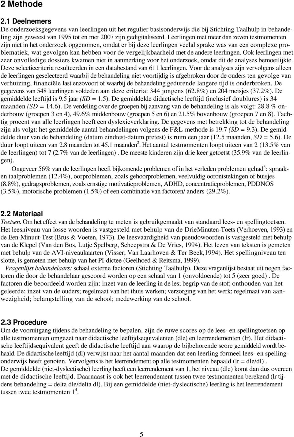 vergelijkbaarheid met de andere leerlingen. Ook leerlingen met zeer onvolledige dossiers kwamen niet in aanmerking voor het onderzoek, omdat dit de analyses bemoeilijkte.