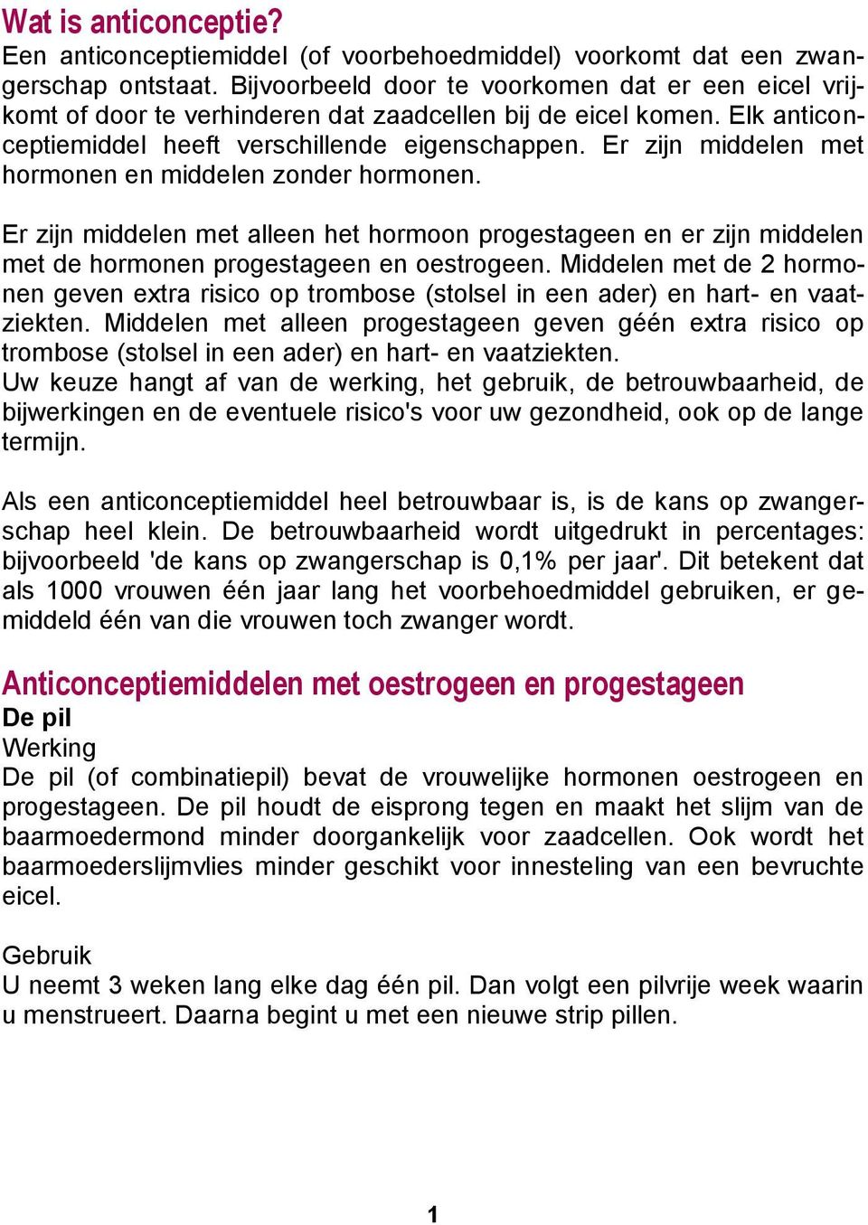 Er zijn middelen met hormonen en middelen zonder hormonen. Er zijn middelen met alleen het hormoon progestageen en er zijn middelen met de hormonen progestageen en oestrogeen.