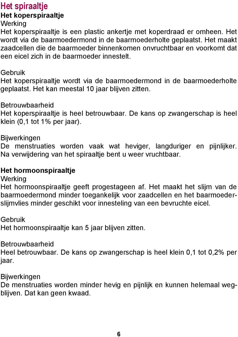 Gebruik Het koperspiraaltje wordt via de baarmoedermond in de baarmoederholte geplaatst. Het kan meestal 10 jaar blijven zitten. Het koperspiraaltje is heel betrouwbaar.