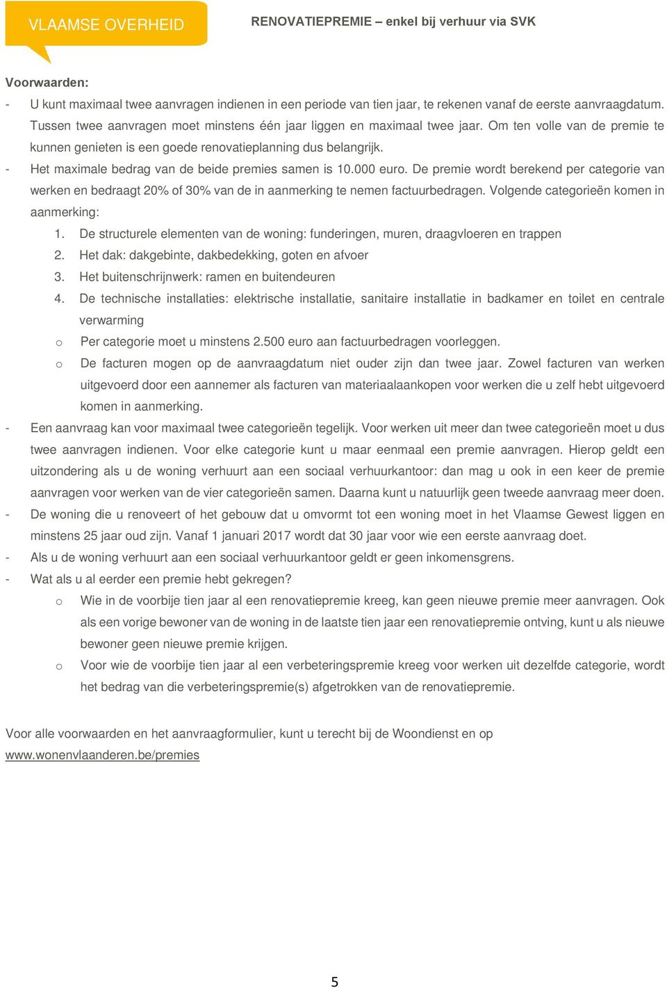 - Het maximale bedrag van de beide premies samen is 10.000 euro. De premie wordt berekend per categorie van werken en bedraagt 20% of 30% van de in aanmerking te nemen factuurbedragen.