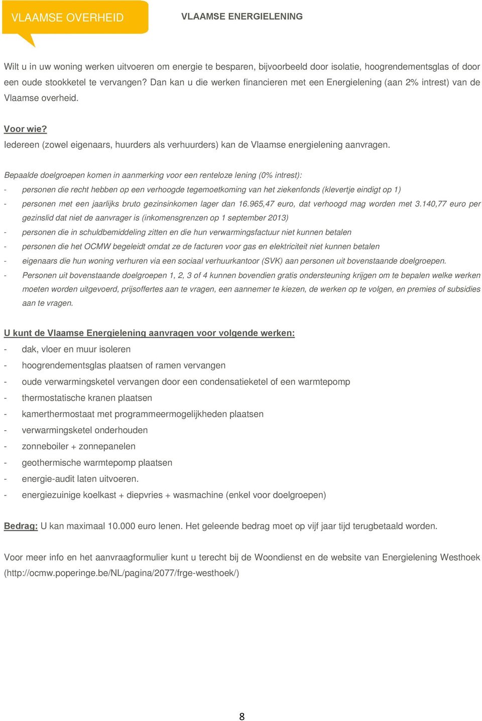 Bepaalde doelgroepen komen in aanmerking voor een renteloze lening (0% intrest): - personen die recht hebben op een verhoogde tegemoetkoming van het ziekenfonds (klevertje eindigt op 1) - personen