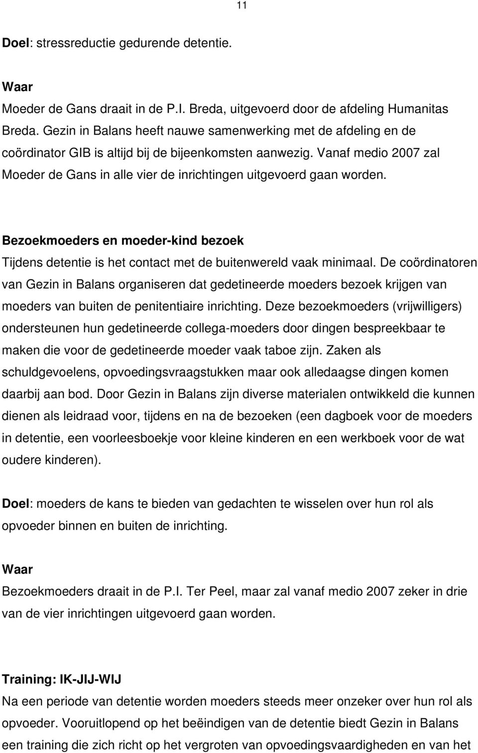 Vanaf medio 2007 zal Moeder de Gans in alle vier de inrichtingen uitgevoerd gaan worden. Bezoekmoeders en moeder-kind bezoek Tijdens detentie is het contact met de buitenwereld vaak minimaal.