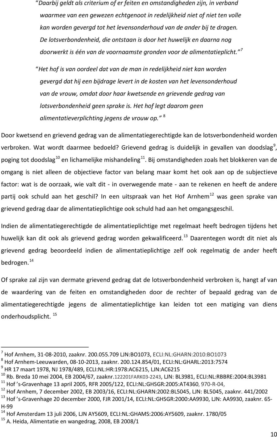 7 Het hof is van oordeel dat van de man in redelijkheid niet kan worden gevergd dat hij een bijdrage levert in de kosten van het levensonderhoud van de vrouw, omdat door haar kwetsende en grievende