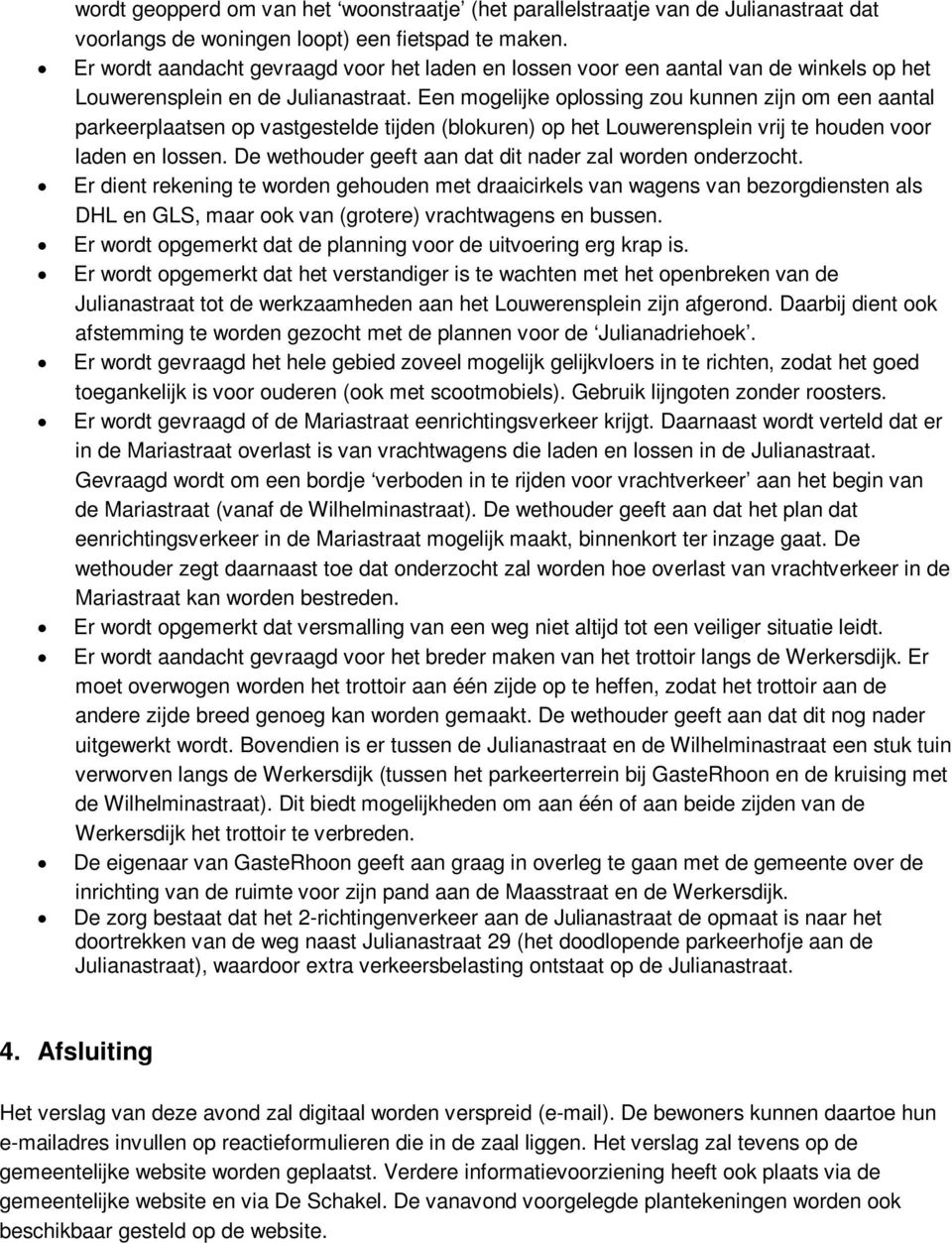 Een mogelijke oplossing zou kunnen zijn om een aantal parkeerplaatsen op vastgestelde tijden (blokuren) op het Louwerensplein vrij te houden voor laden en lossen.