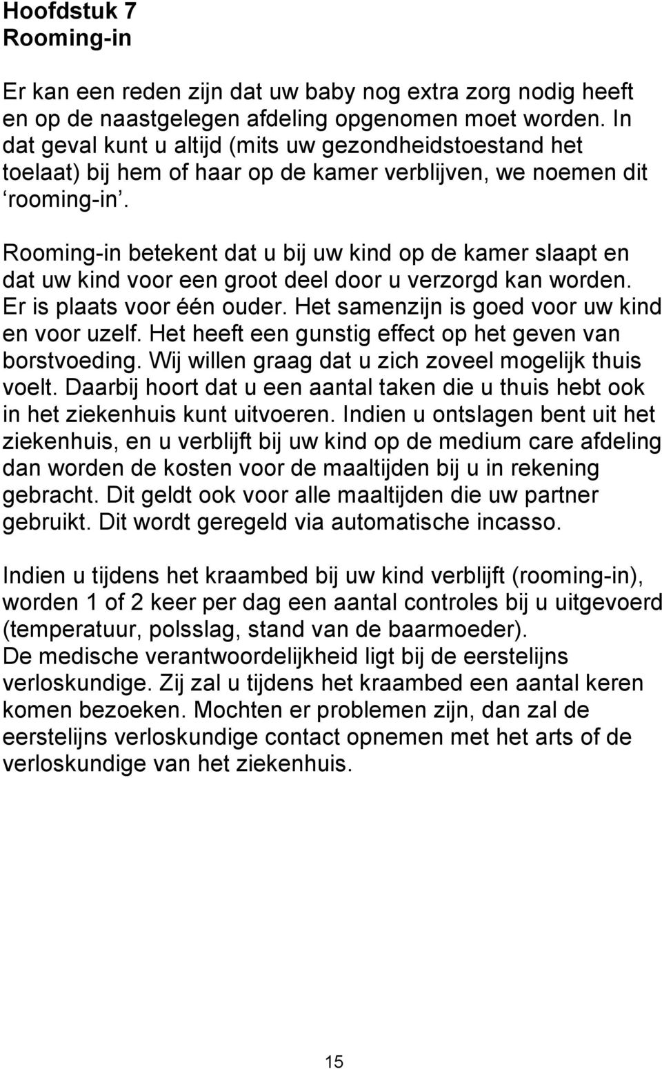 Rooming-in betekent dat u bij uw kind op de kamer slaapt en dat uw kind voor een groot deel door u verzorgd kan worden. Er is plaats voor één ouder. Het samenzijn is goed voor uw kind en voor uzelf.