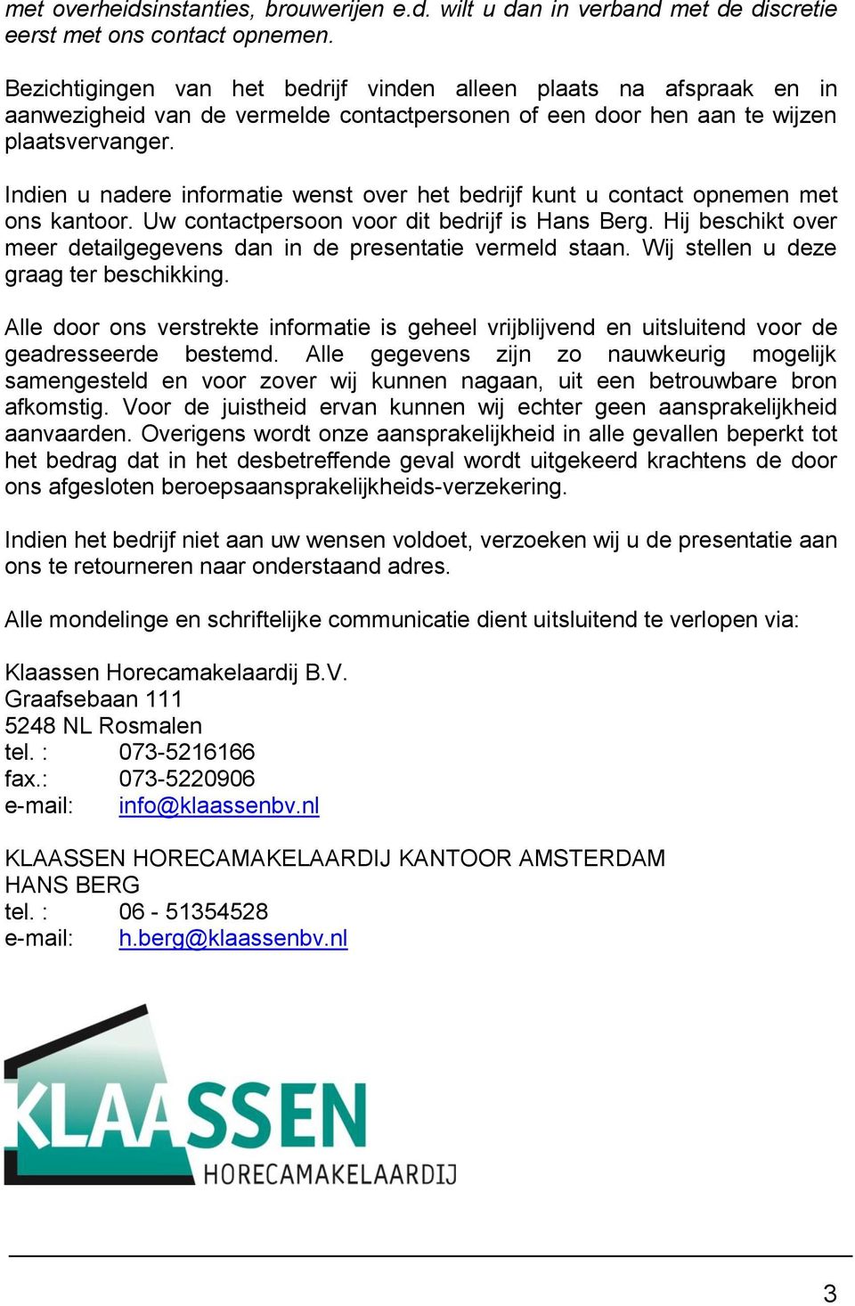 Indien u nadere informatie wenst over het bedrijf kunt u contact opnemen met ons kantoor. Uw contactpersoon voor dit bedrijf is Hans Berg.