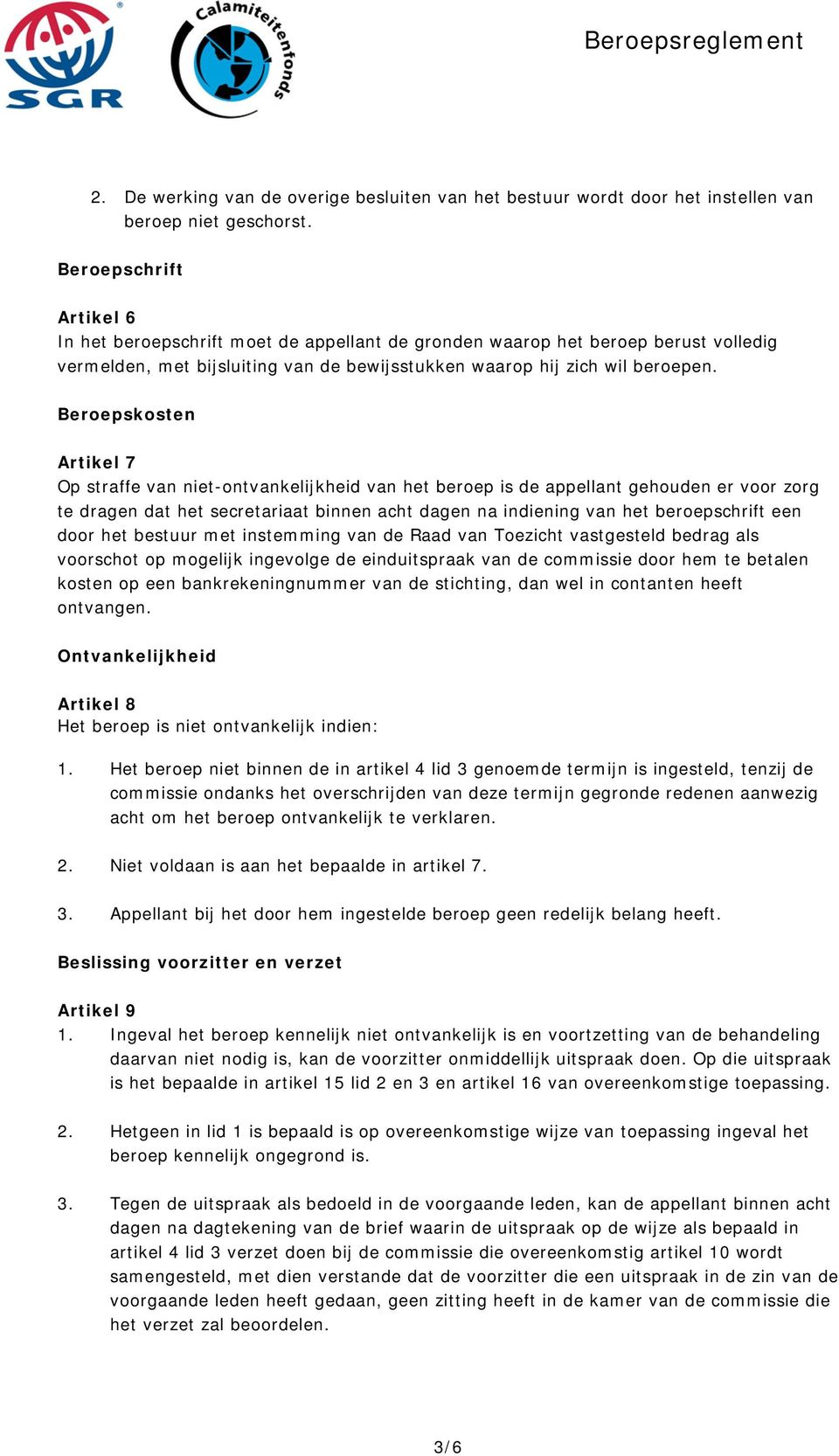 Beroepskosten Artikel 7 Op straffe van niet-ontvankelijkheid van het beroep is de appellant gehouden er voor zorg te dragen dat het secretariaat binnen acht dagen na indiening van het beroepschrift