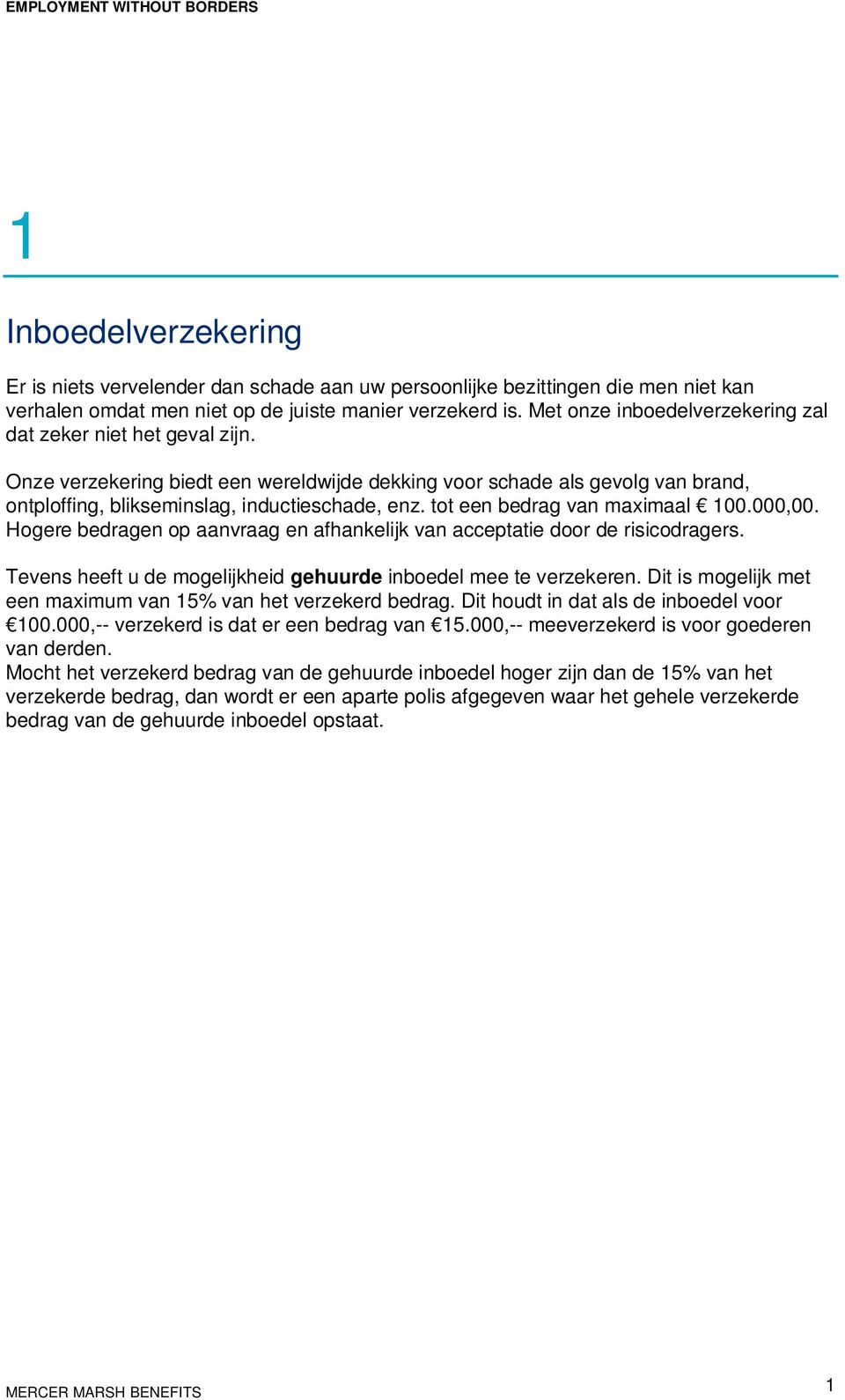 tot een bedrag van maximaal 100.000,00. Hogere bedragen op aanvraag en afhankelijk van acceptatie door de risicodragers. Tevens heeft u de mogelijkheid gehuurde inboedel mee te verzekeren.