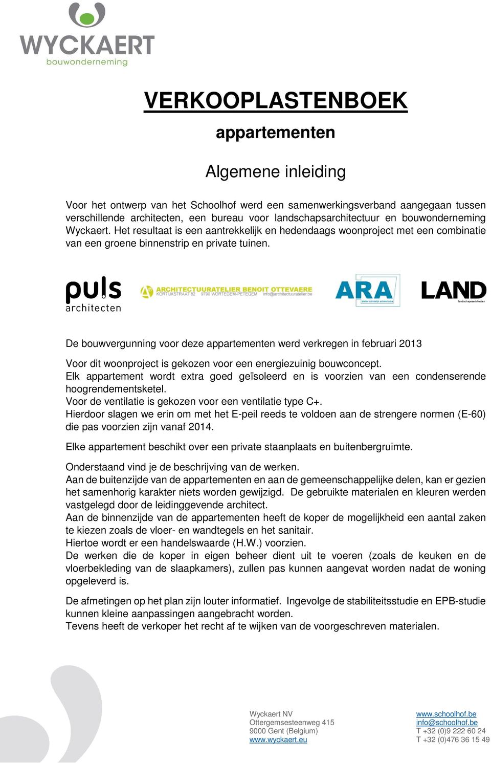 De bouwvergunning voor deze appartementen werd verkregen in februari 2013 Voor dit woonproject is gekozen voor een energiezuinig bouwconcept.