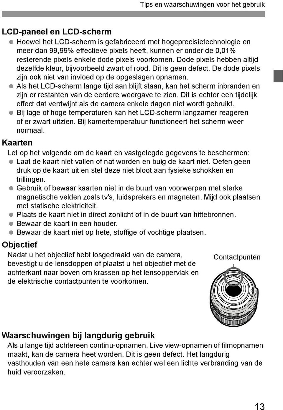 De dode pixels zijn ook niet van invloed op de opgeslagen opnamen. Als het LCD-scherm lange tijd aan blijft staan, kan het scherm inbranden en zijn er restanten van de eerdere weergave te zien.