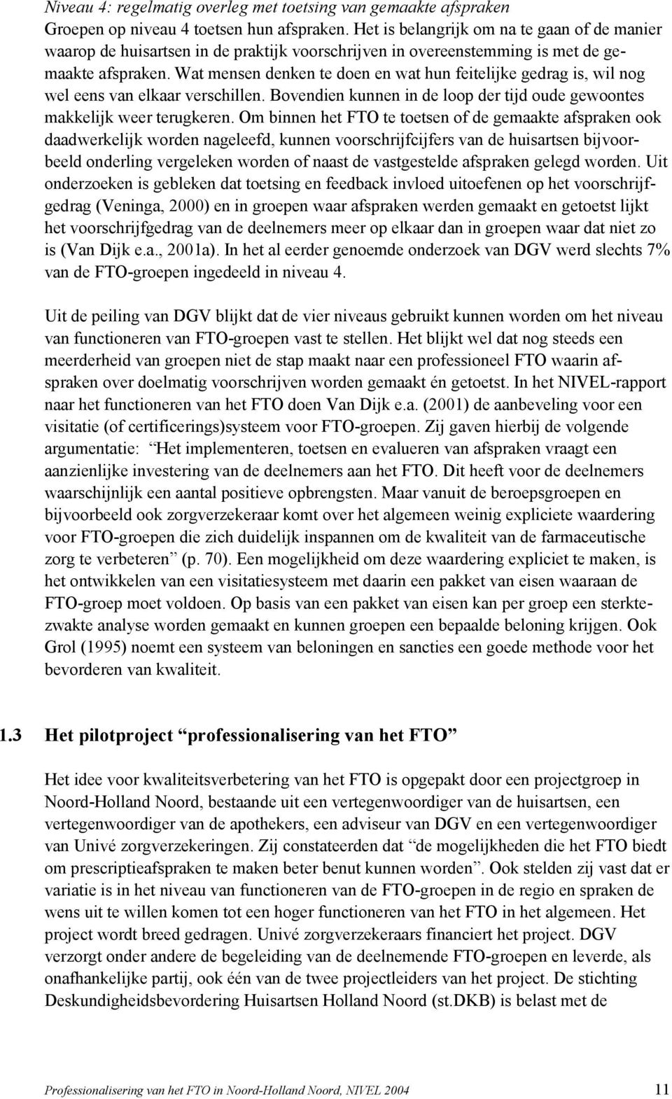 Wat mensen denken te doen en wat hun feitelijke gedrag is, wil nog wel eens van elkaar verschillen. Bovendien kunnen in de loop der tijd oude gewoontes makkelijk weer terugkeren.