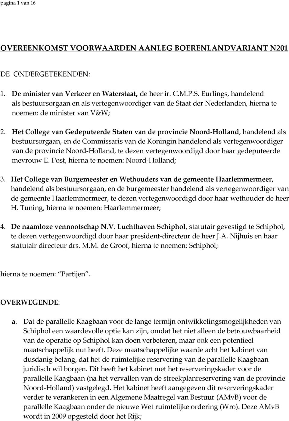 dezen vertegenwoordigd door haar gedeputeerde mevrouw E. Post, hierna te noemen: Noord Holland; 3.