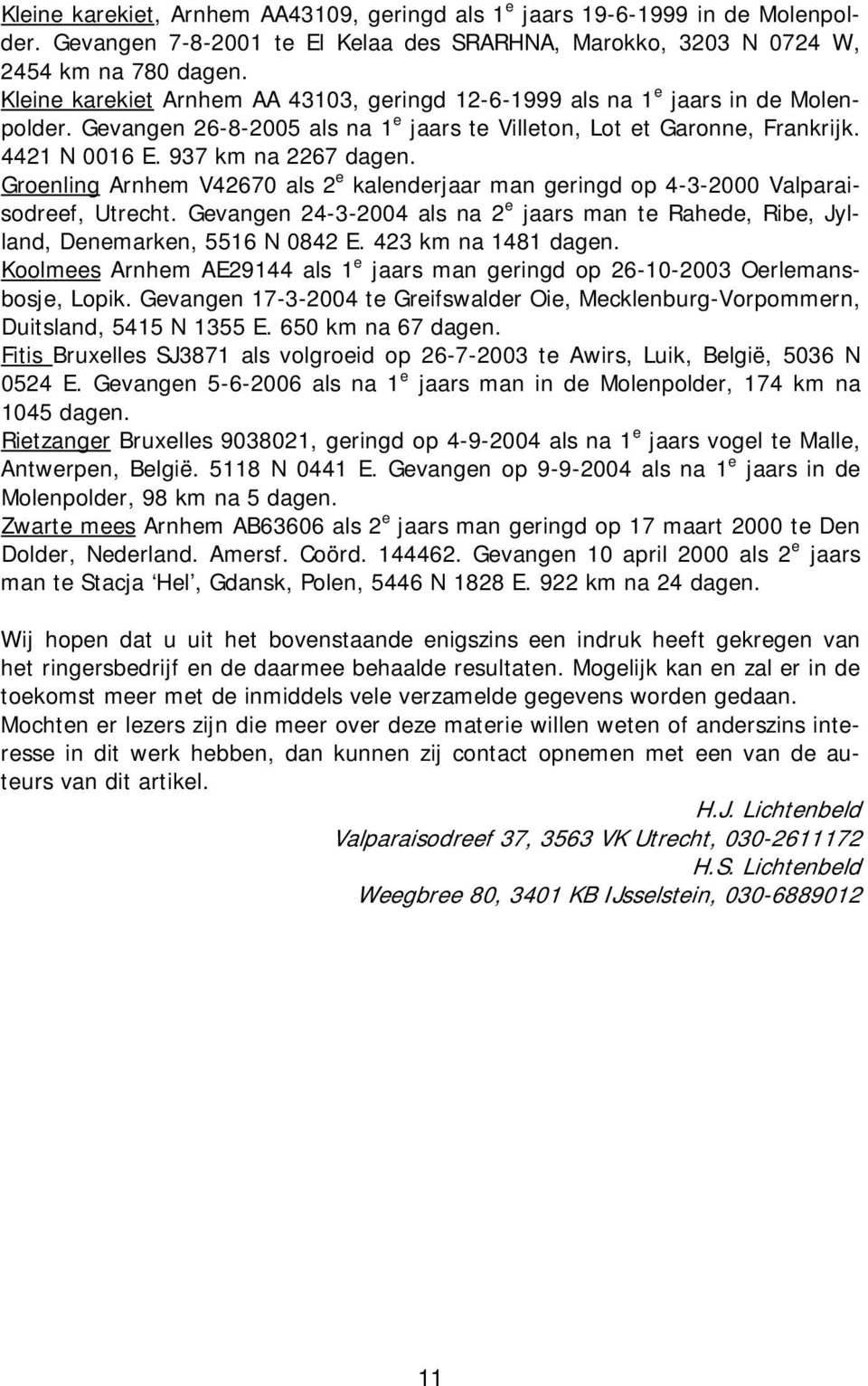 Groenling Arnhem V42670 als 2 e kalenderjaar man geringd op 4-3-2000 Valparaisodreef, Utrecht. Gevangen 24-3-2004 als na 2 e jaars man te Rahede, Ribe, Jylland, Denemarken, 5516 N 0842 E.
