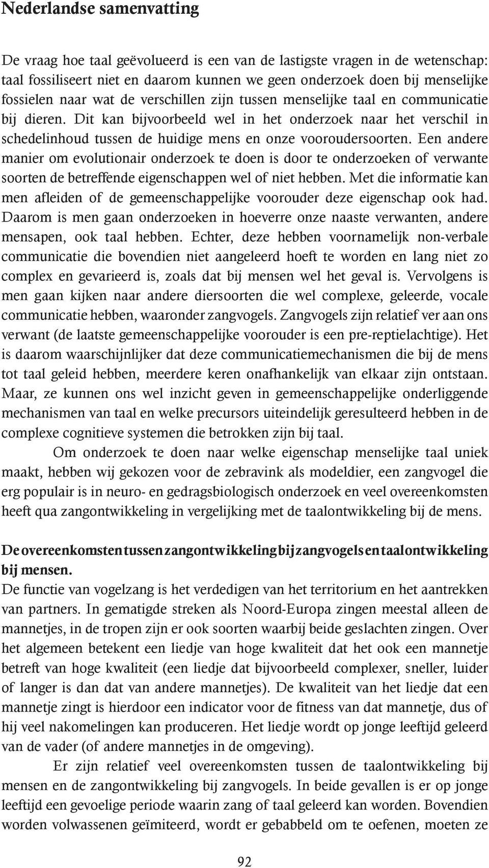 Een andere manier om evolutionair onderzoek te doen is door te onderzoeken of verwante soorten de betreffende eigenschappen wel of niet hebben.