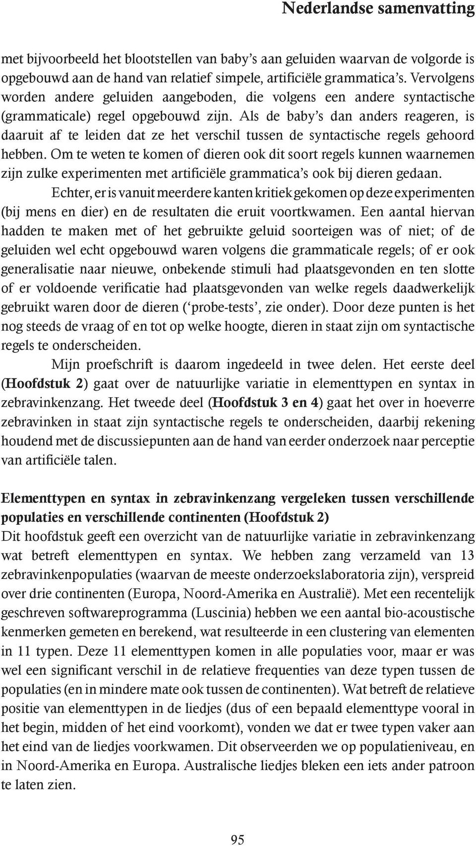 Als de baby s dan anders reageren, is daaruit af te leiden dat ze het verschil tussen de syntactische regels gehoord hebben.