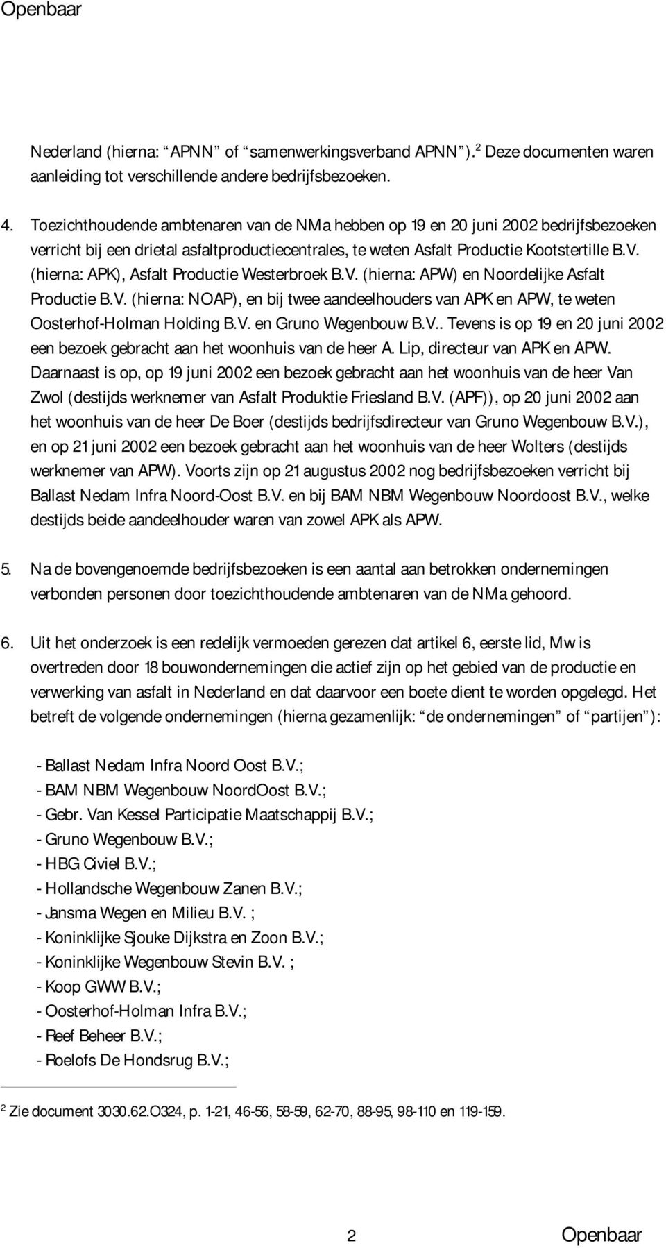 (hierna: APK), Asfalt Productie Westerbroek B.V. (hierna: APW) en Noordelijke Asfalt Productie B.V. (hierna: NOAP), en bij twee aandeelhouders van APK en APW, te weten Oosterhof-Holman Holding B.V. en Gruno Wegenbouw B.