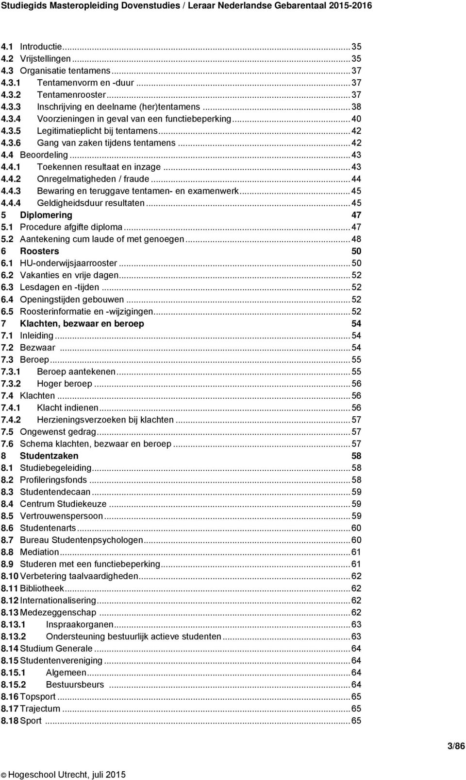 4.3 Bewaring en teruggave tentamen- en examenwerk... 45 4.4.4 Geldigheidsduur resultaten... 45 5 Diplomering 47 5.1 Procedure afgifte diploma... 47 5.2 Aantekening cum laude of met genoegen.