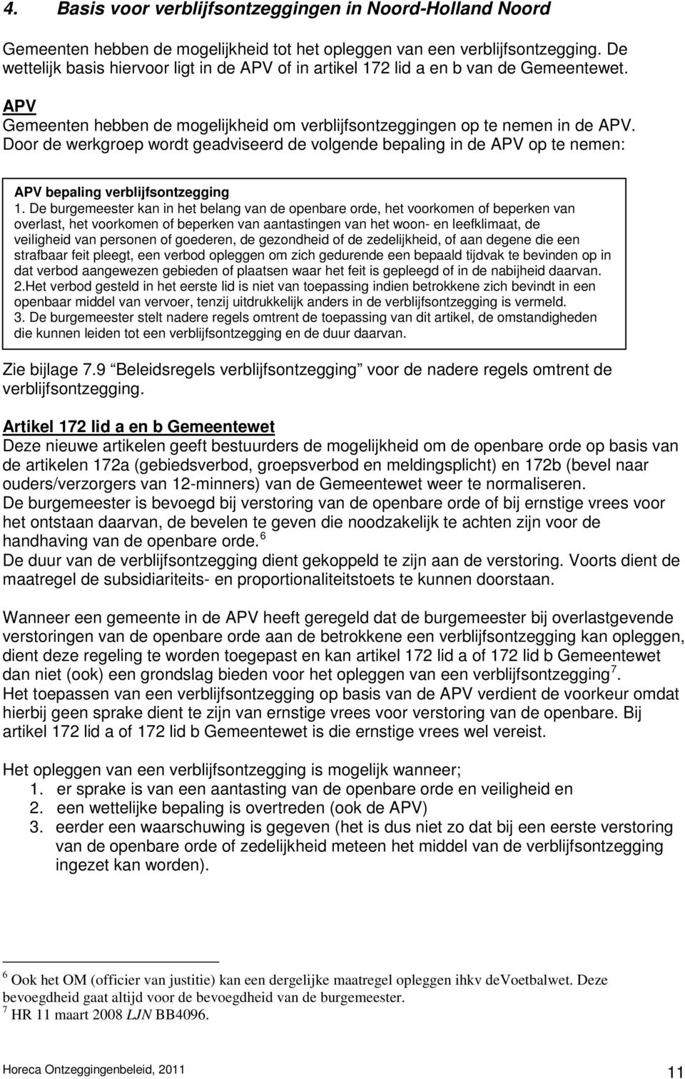 Door de werkgroep wordt geadviseerd de volgende bepaling in de APV op te nemen: APV bepaling verblijfsontzegging 1.