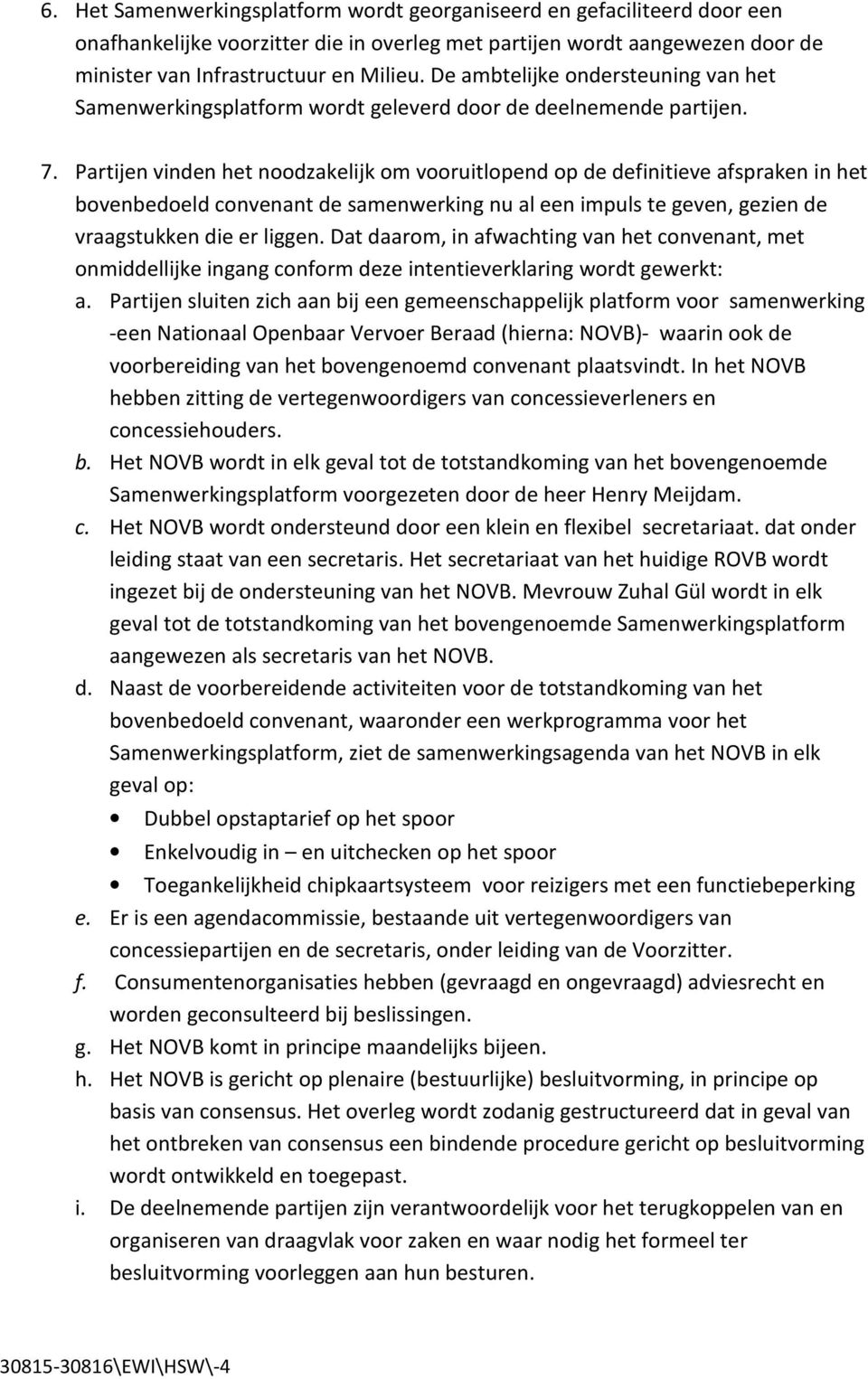 Partijen vinden het noodzakelijk om vooruitlopend op de definitieve afspraken in het bovenbedoeld convenant de samenwerking nu al een impuls te geven, gezien de vraagstukken die er liggen.