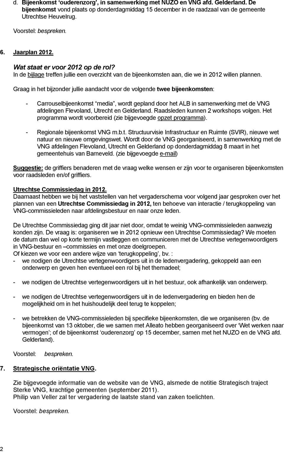 Graag in het bijzonder jullie aandacht voor de volgende twee bijeenkomsten: - Carrouselbijeenkomst media, wordt gepland door het ALB in samenwerking met de VNG afdelingen Flevoland, Utrecht en