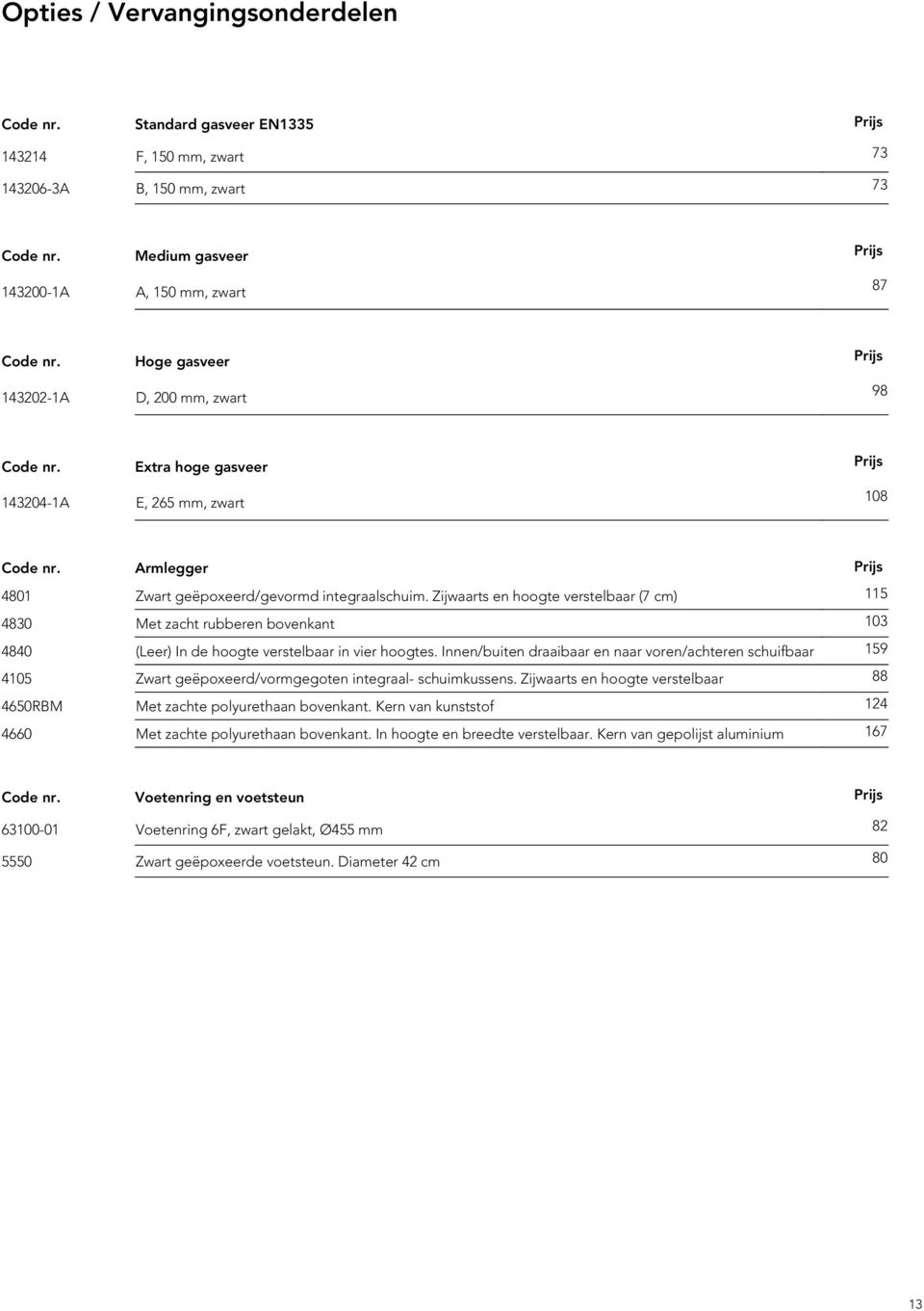 Zijwaarts en hoogte verstelbaar (7 cm) 115 4830 Met zacht rubberen bovenkant 103 4840 (Leer) In de hoogte verstelbaar in vier hoogtes.