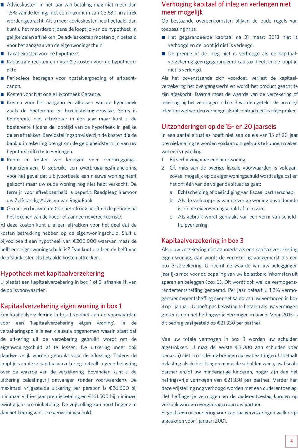 De advieskosten moeten zijn betaald voor het aangaan van de eigenwoningschuld. Taxatiekosten voor de hypotheek. Kadastrale rechten en notariële kosten voor de hypotheekakte.