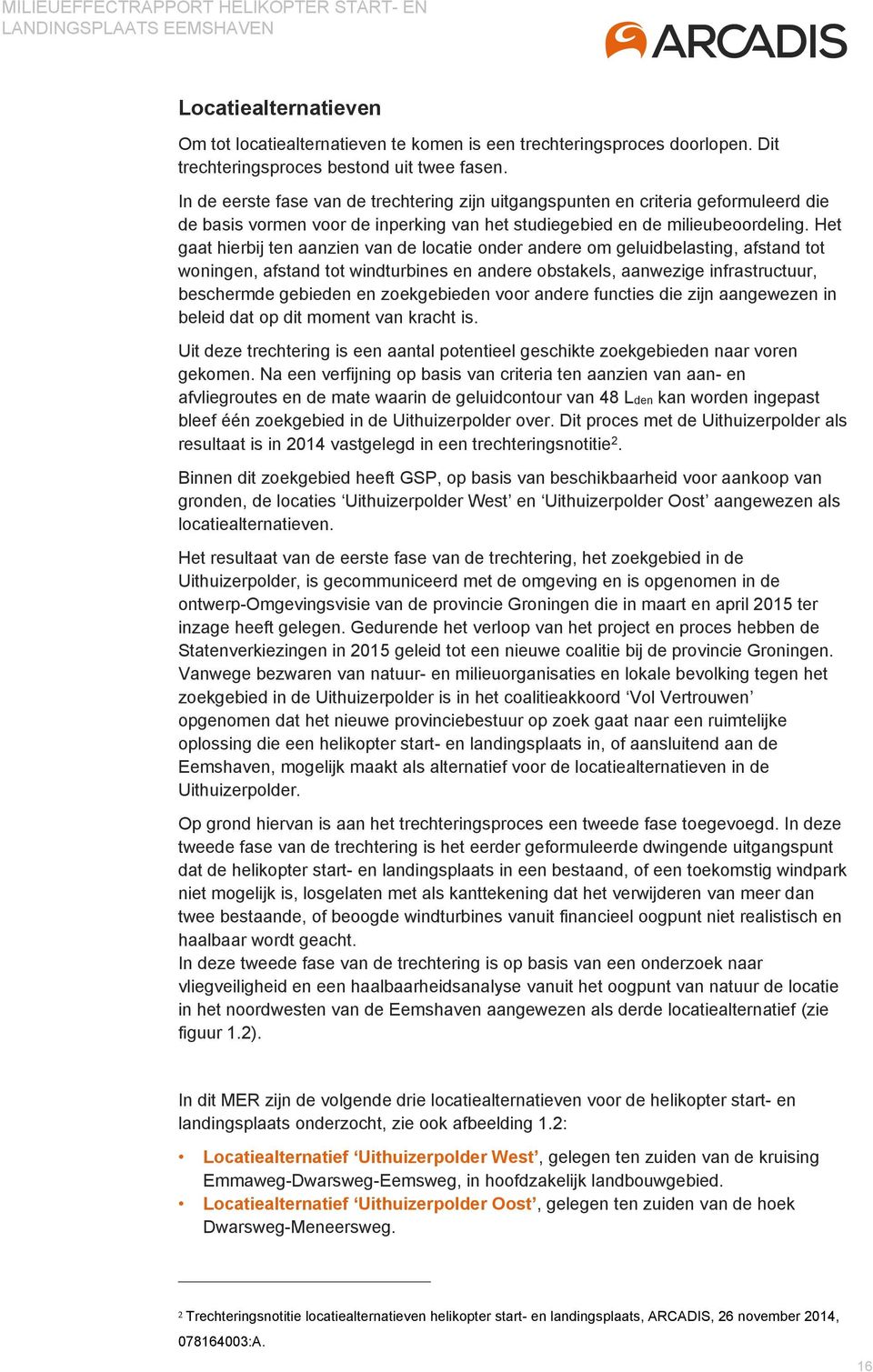 Het gaat hierbij ten aanzien van de locatie onder andere om geluidbelasting, afstand tot woningen, afstand tot windturbines en andere obstakels, aanwezige infrastructuur, beschermde gebieden en