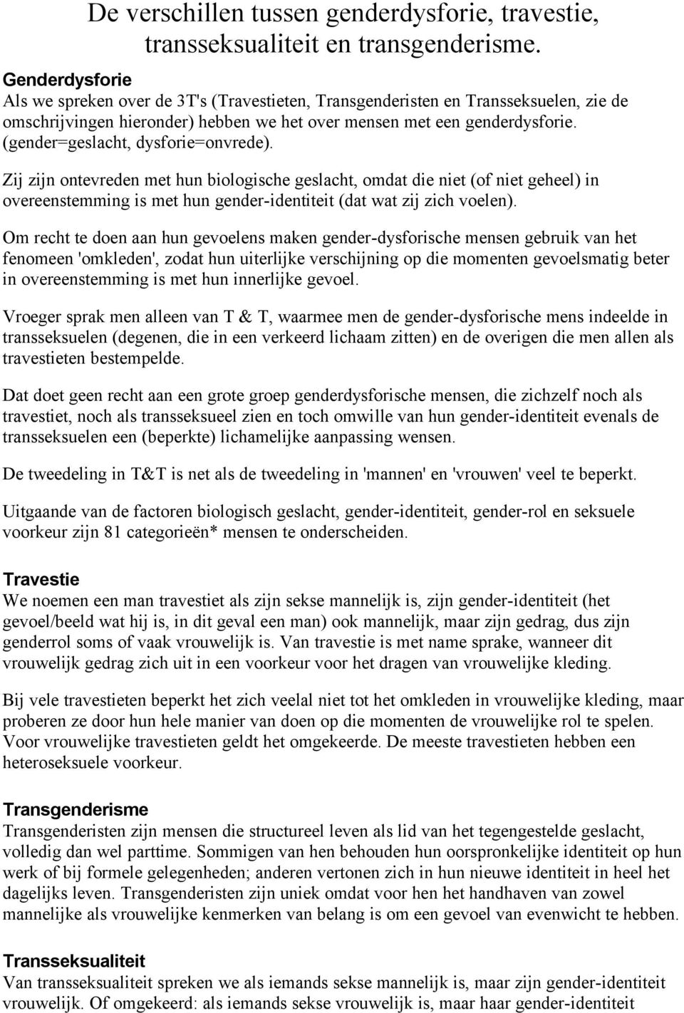 (gender=geslacht, dysforie=onvrede). Zij zijn ontevreden met hun biologische geslacht, omdat die niet (of niet geheel) in overeenstemming is met hun gender-identiteit (dat wat zij zich voelen).