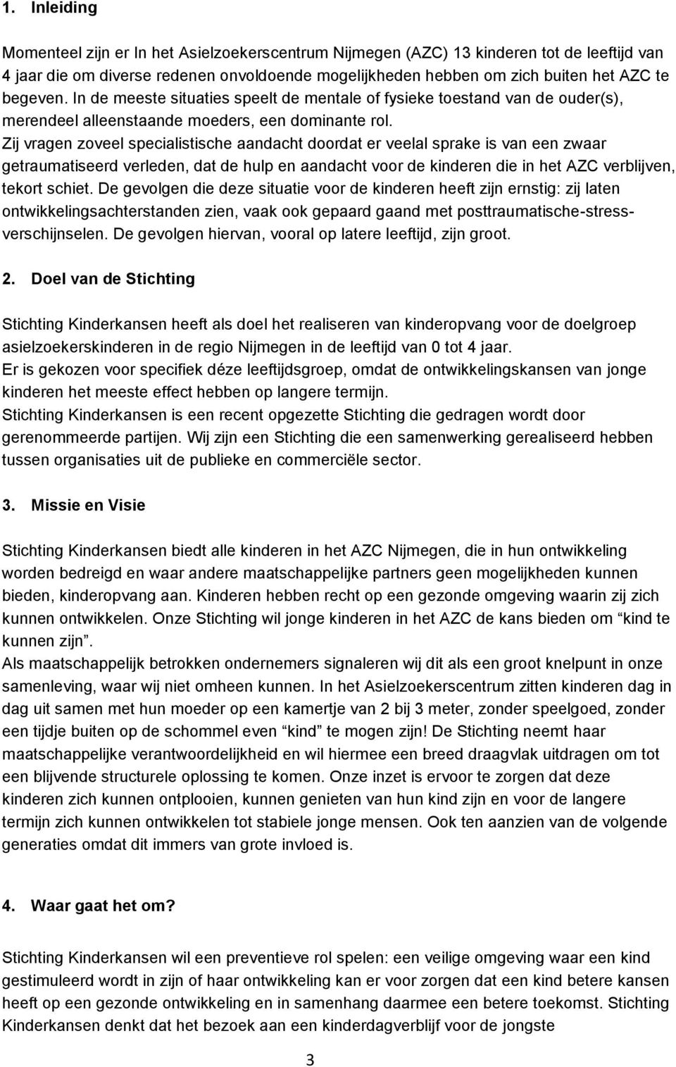 Zij vragen zoveel specialistische aandacht doordat er veelal sprake is van een zwaar getraumatiseerd verleden, dat de hulp en aandacht voor de kinderen die in het AZC verblijven, tekort schiet.