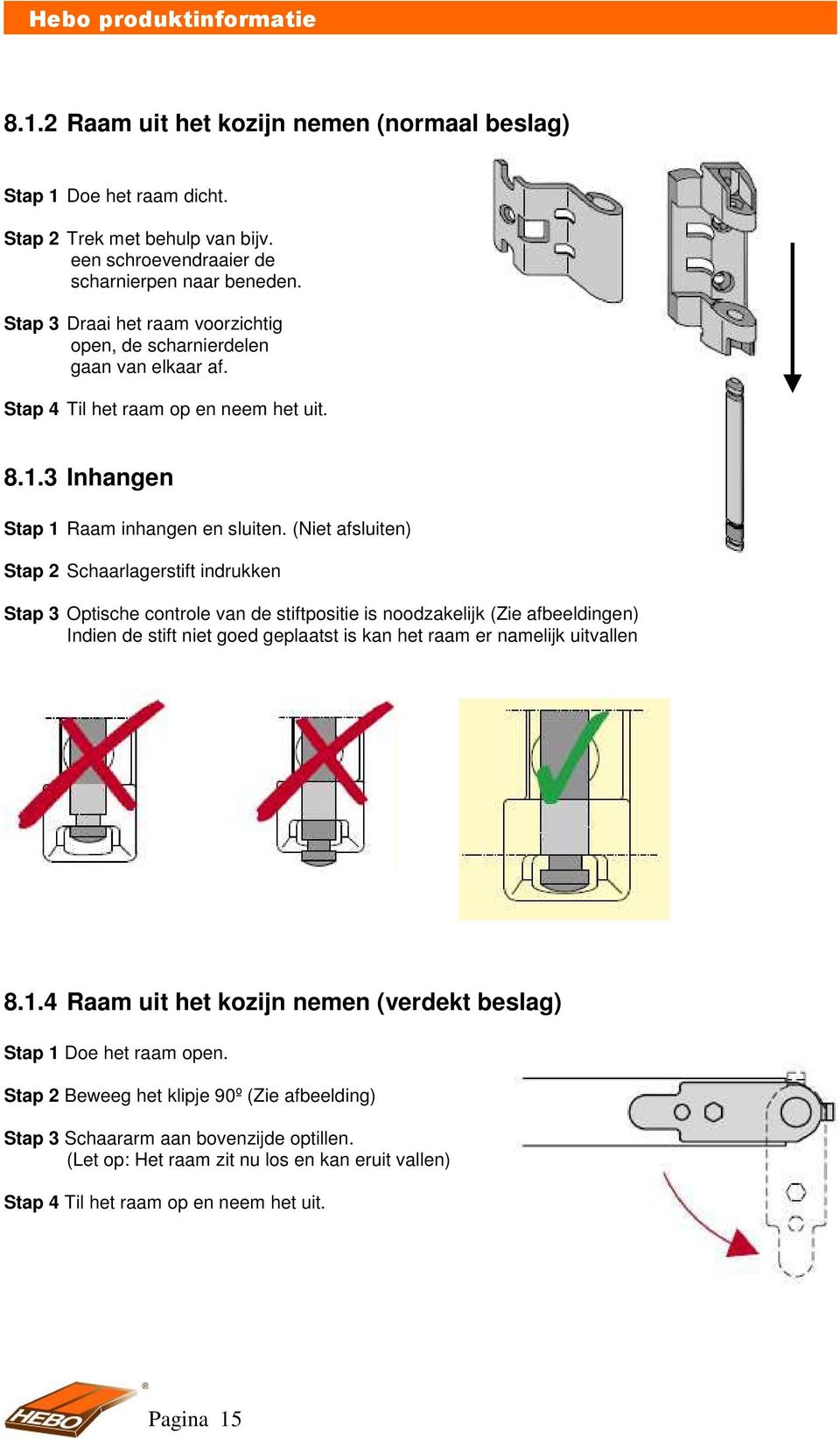 (Niet afsluiten) Stap 2 Schaarlagerstift indrukken Stap 3 Optische controle van de stiftpositie is noodzakelijk (Zie afbeeldingen) Indien de stift niet goed geplaatst is kan het raam er namelijk