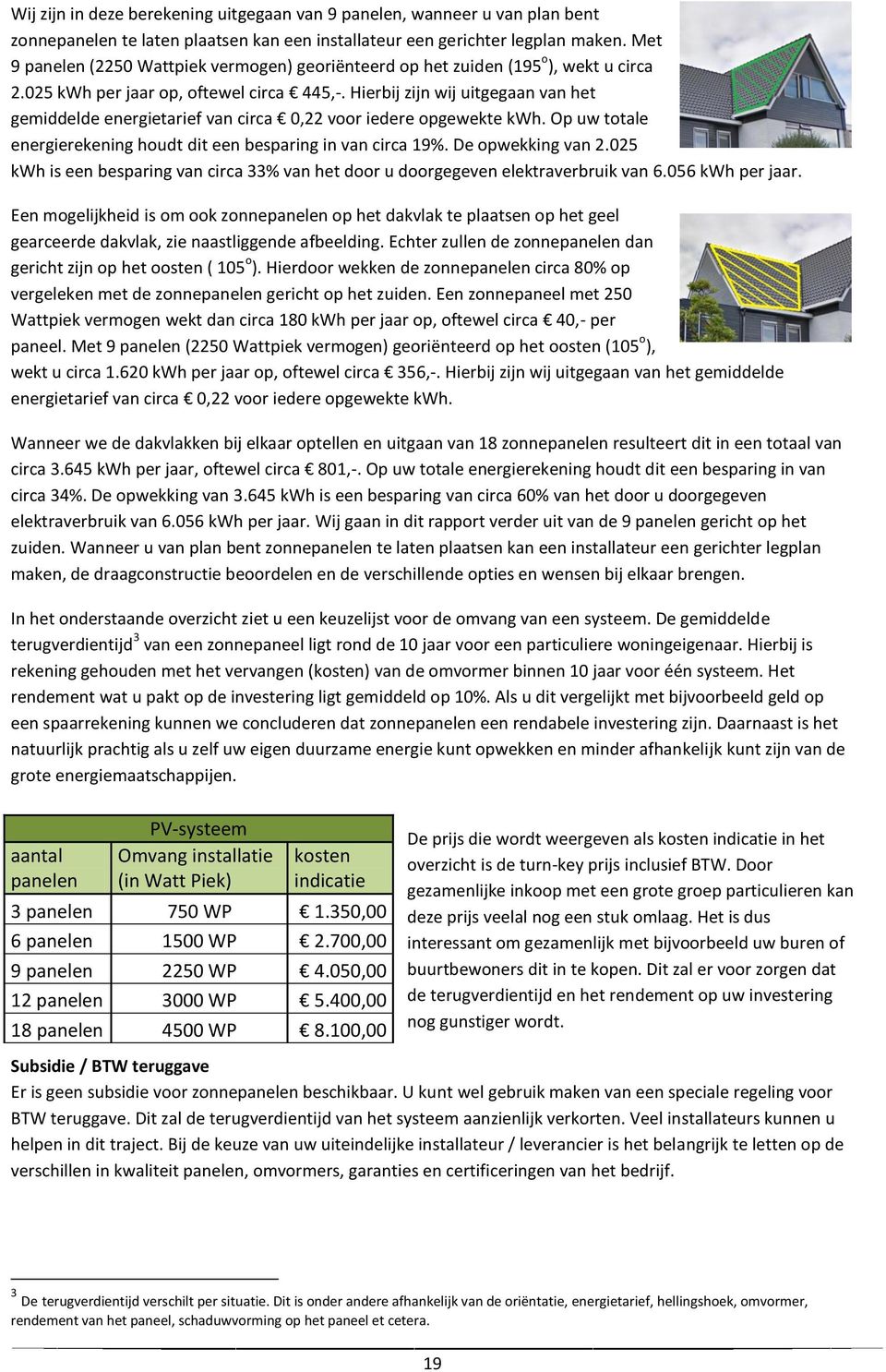 Hierbij zijn wij uitgegaan van het gemiddelde energietarief van circa 0,22 voor iedere opgewekte kwh. Op uw totale energierekening houdt dit een besparing in van circa 19%. De opwekking van 2.