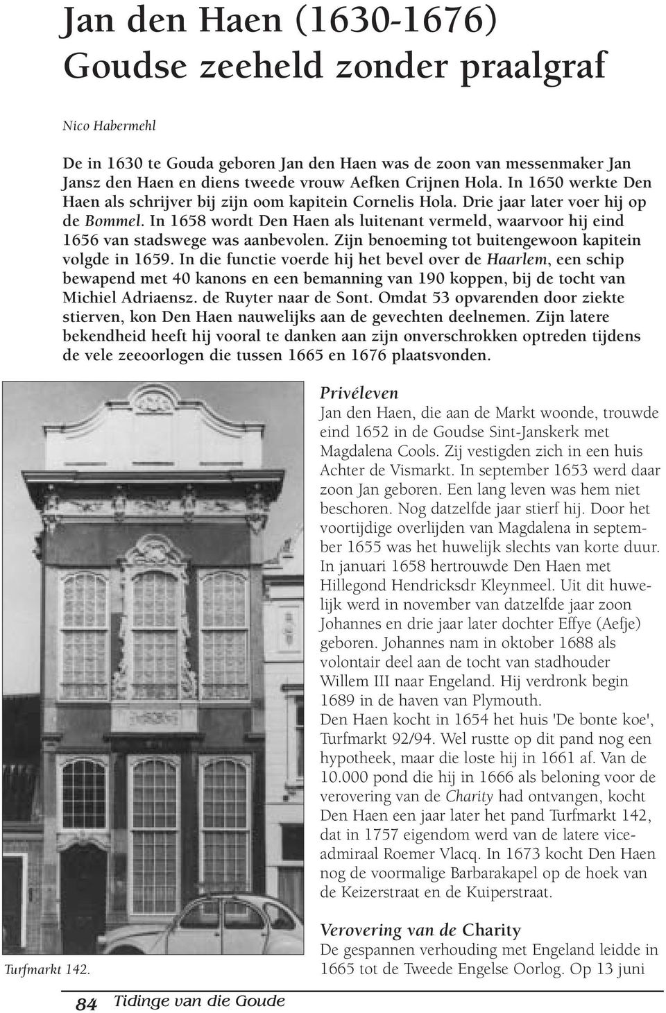 In 1658 wordt Den Haen als luitenant vermeld, waarvoor hij eind 1656 van stadswege was aanbevolen. Zijn benoeming tot buitengewoon kapitein volgde in 1659.