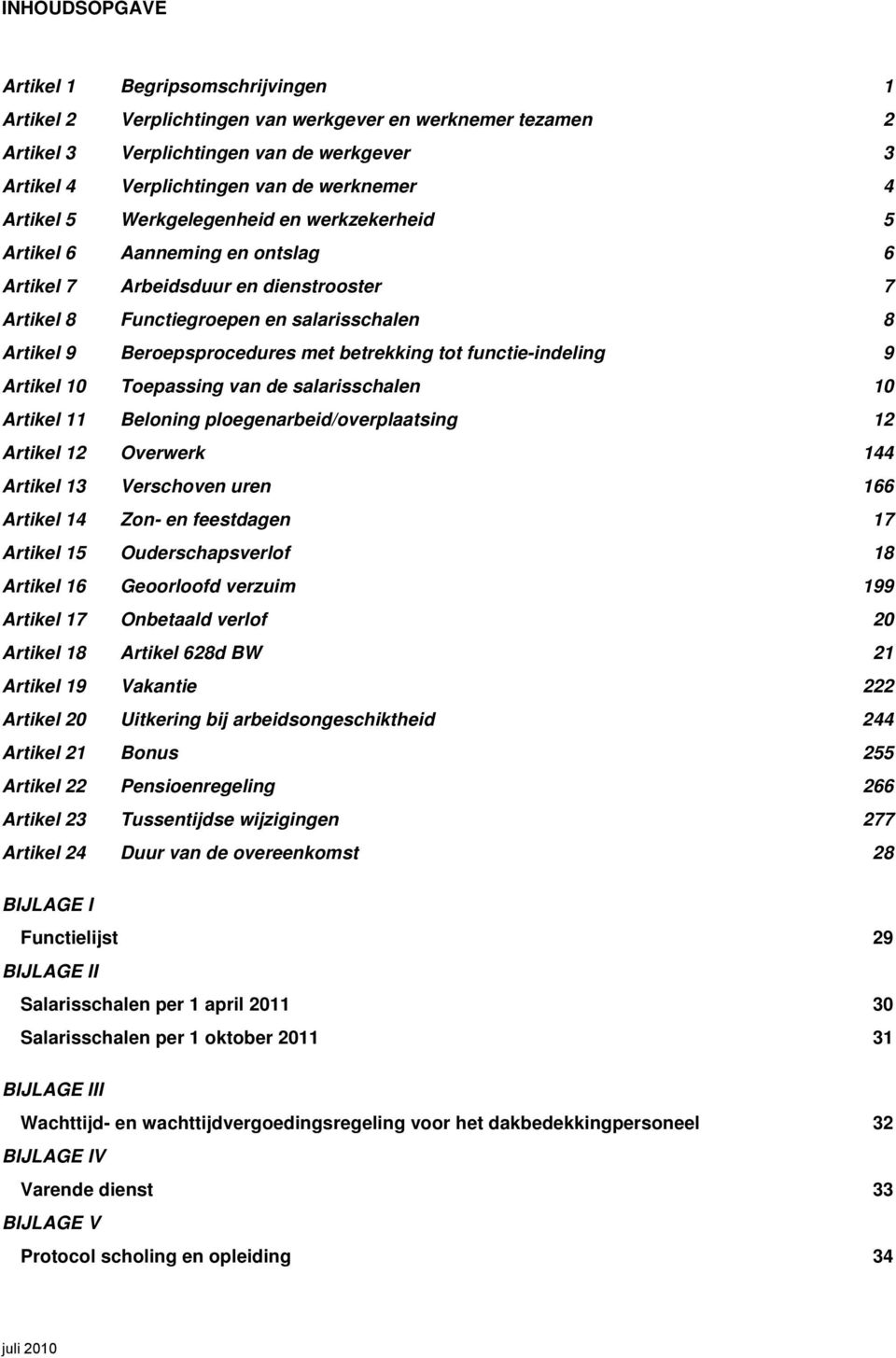 betrekking tot functie-indeling 9 Artikel 10 Toepassing van de salarisschalen 10 Artikel 11 Beloning ploegenarbeid/overplaatsing 12 Artikel 12 Overwerk 144 Artikel 13 Verschoven uren 166 Artikel 14