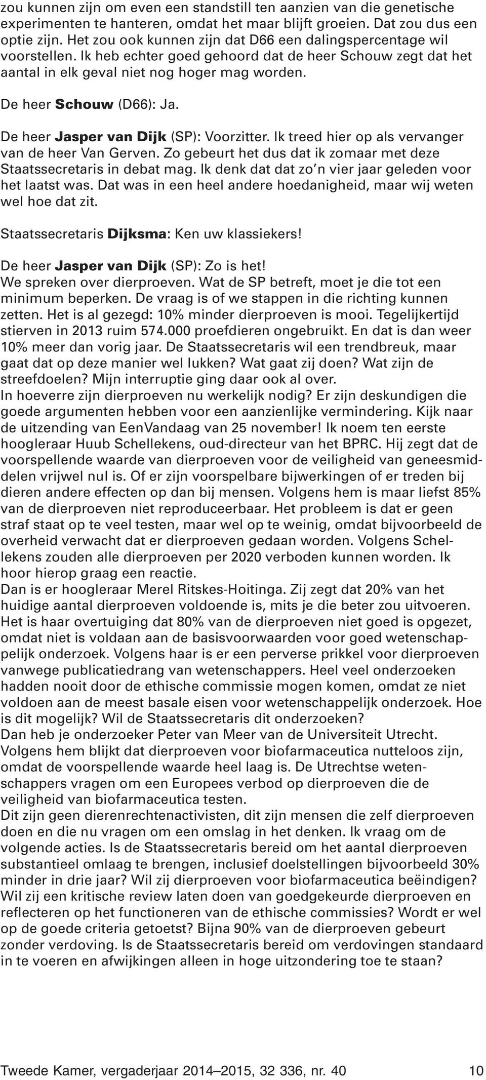 De heer Schouw (D66): Ja. De heer Jasper van Dijk (SP): Voorzitter. Ik treed hier op als vervanger van de heer Van Gerven. Zo gebeurt het dus dat ik zomaar met deze Staatssecretaris in debat mag.