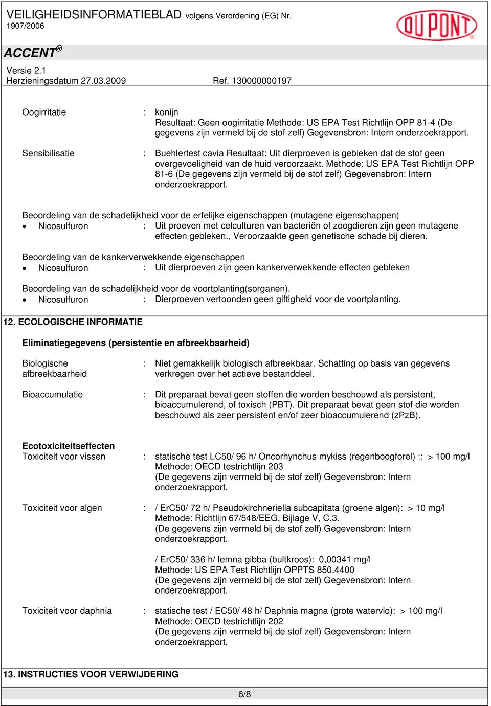 Methode: US EPA Test Richtlijn OPP 81-6 (De gegevens zijn vermeld bij de stof zelf) Gegevensbron: Intern Beoordeling van de schadelijkheid voor de erfelijke eigenschappen (mutagene eigenschappen)