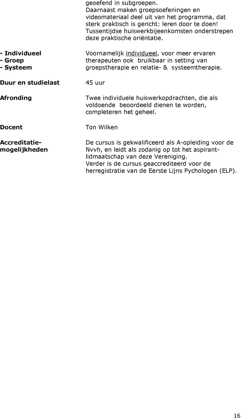 - Individueel - Groep - Systeem Docent Voornamelijk individueel, voor meer ervaren therapeuten ook bruikbaar in setting van groepstherapie en relatie- & systeemtherapie.