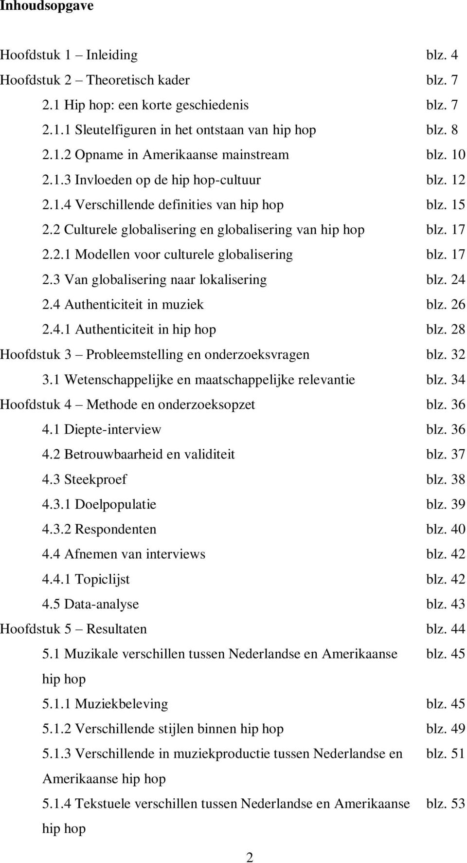 17 2.3 Van globalisering naar lokalisering blz. 24 2.4 Authenticiteit in muziek blz. 26 2.4.1 Authenticiteit in hip hop blz. 28 Hoofdstuk 3 Probleemstelling en onderzoeksvragen blz. 32 3.