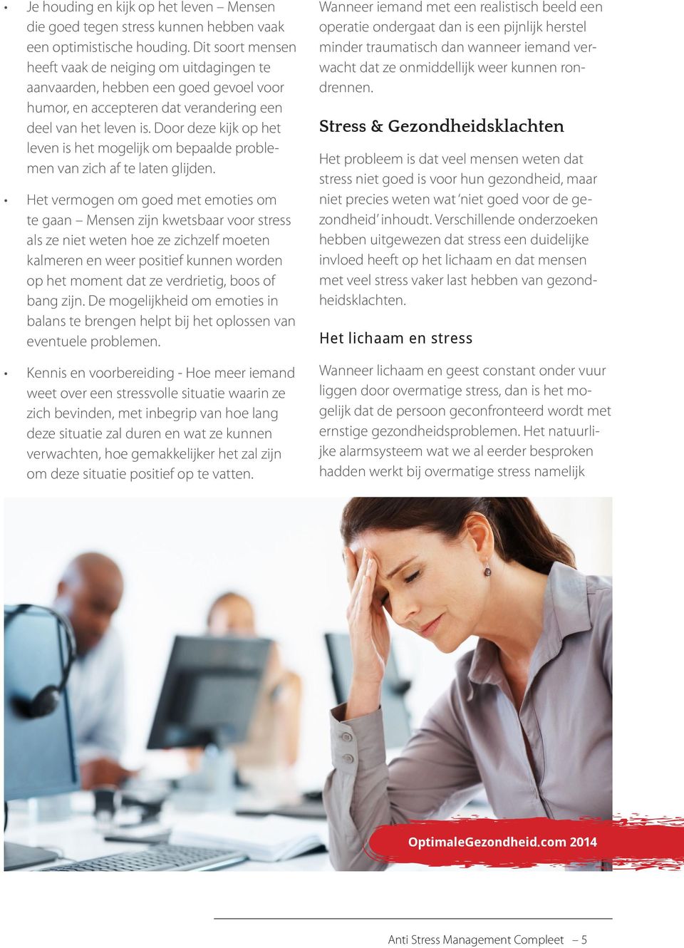 Door deze kijk op het leven is het mogelijk om bepaalde problemen van zich af te laten glijden.