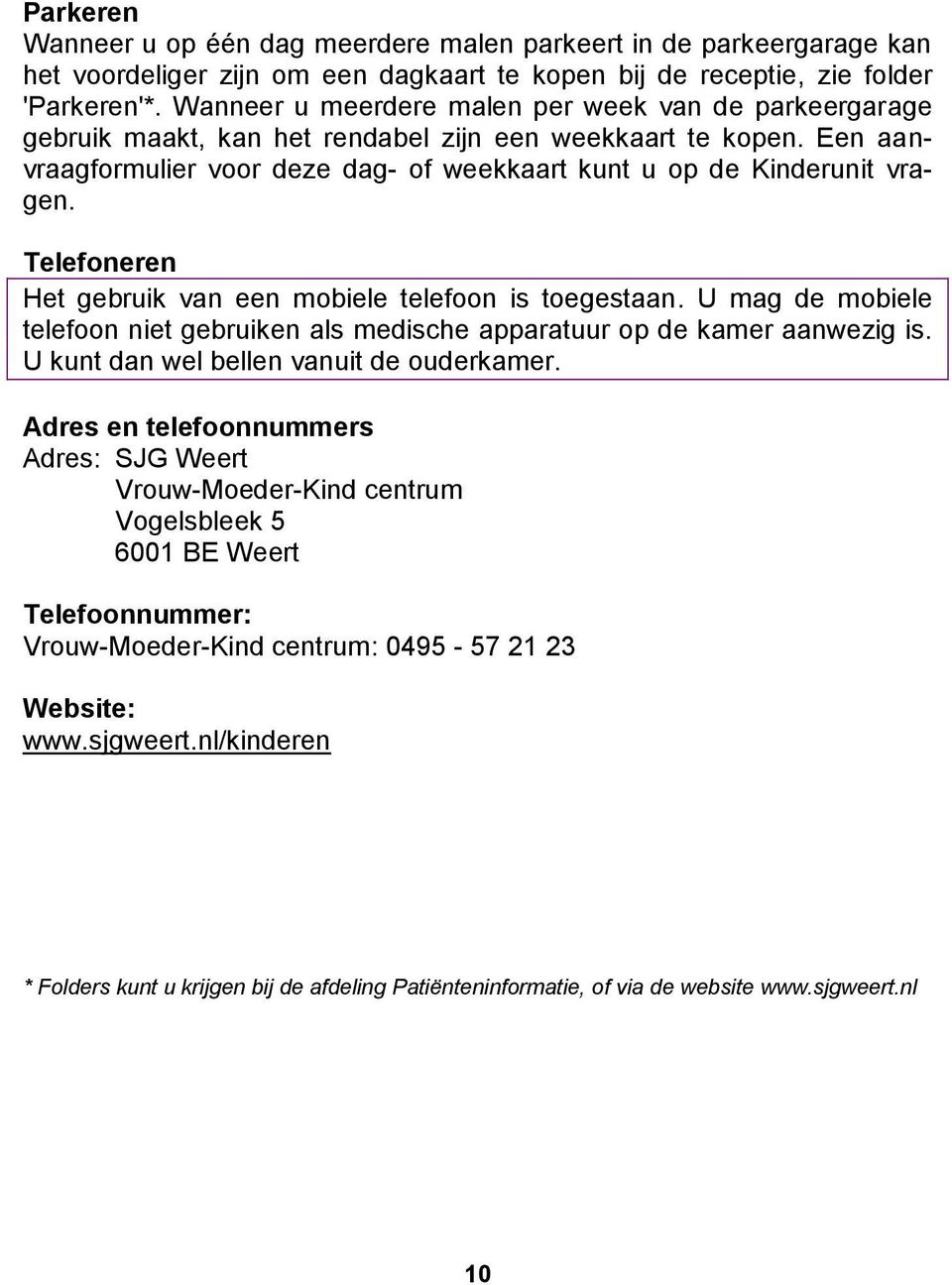 Telefoneren Het gebruik van een mobiele telefoon is toegestaan. U mag de mobiele telefoon niet gebruiken als medische apparatuur op de kamer aanwezig is. U kunt dan wel bellen vanuit de ouderkamer.