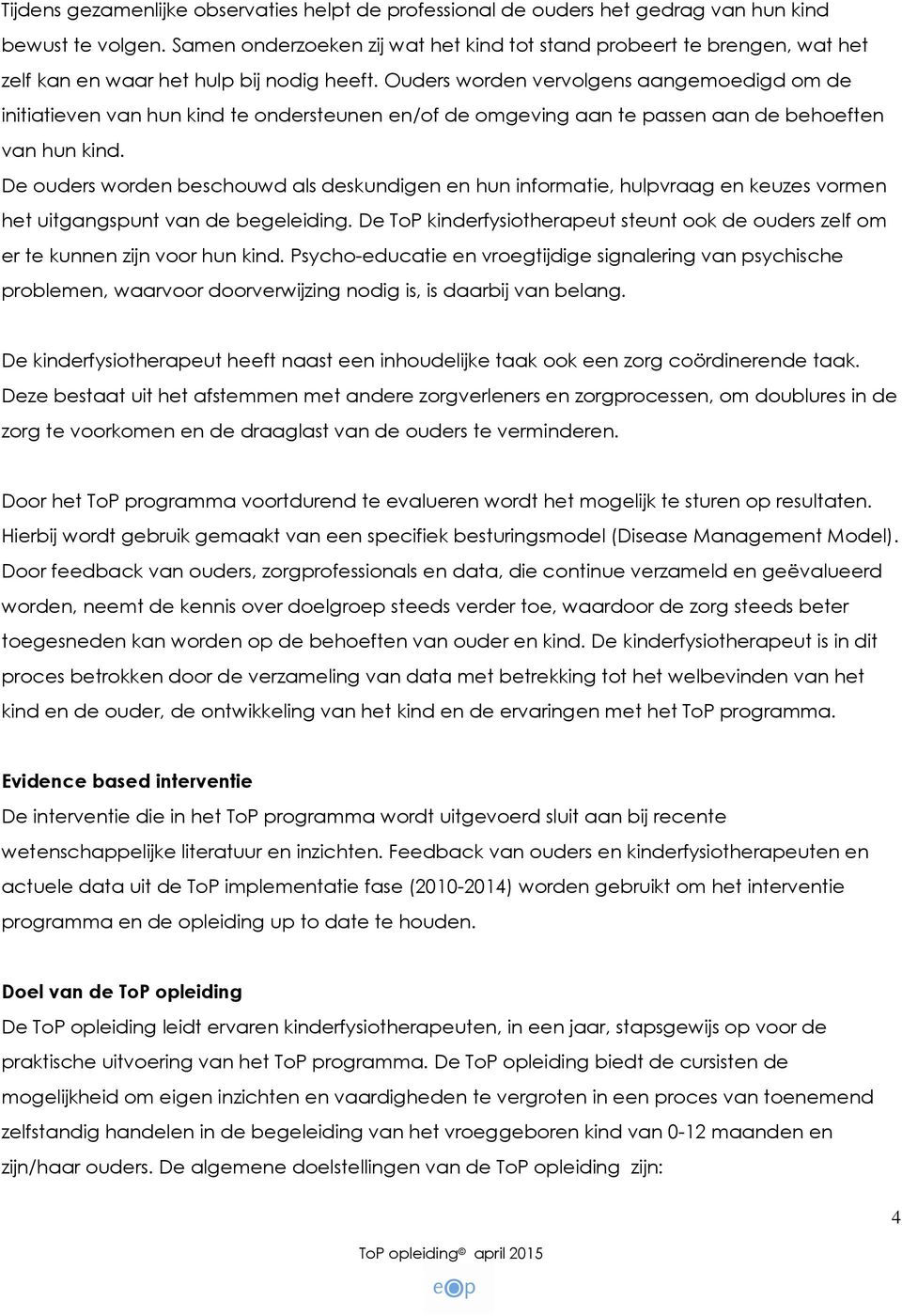 Ouders worden vervolgens aangemoedigd om de initiatieven van hun kind te ondersteunen en/of de omgeving aan te passen aan de behoeften van hun kind.