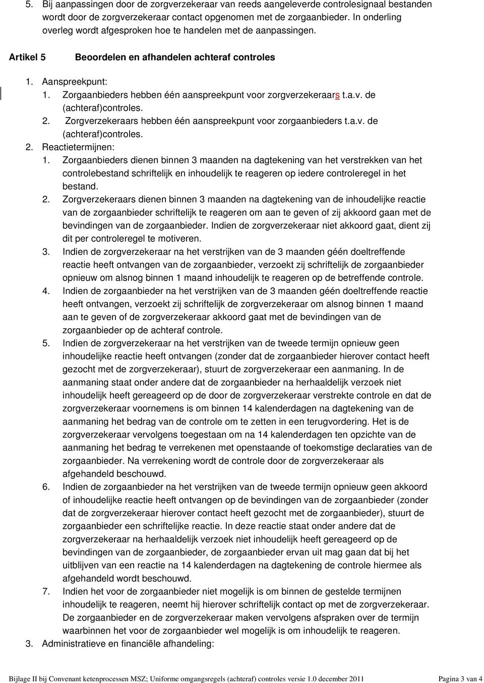 Zorgaanbieders hebben één aanspreekpunt voor zorgverzekeraars t.a.v. de (achteraf)controles. 2. Zorgverzekeraars hebben één aanspreekpunt voor zorgaanbieders t.a.v. de (achteraf)controles. 2. Reactietermijnen: 1.