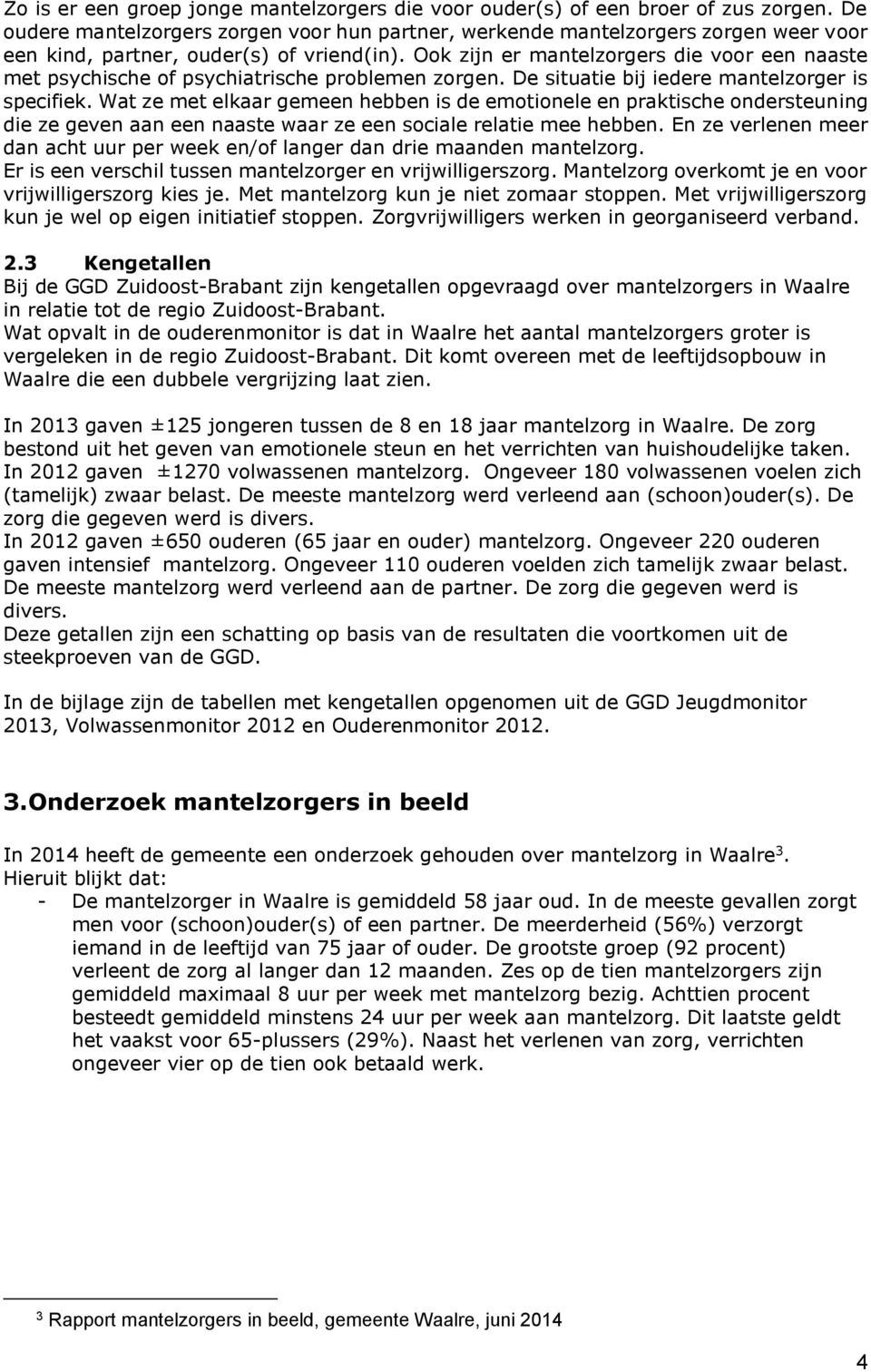 Ook zijn er mantelzorgers die voor een naaste met psychische of psychiatrische problemen zorgen. De situatie bij iedere mantelzorger is specifiek.