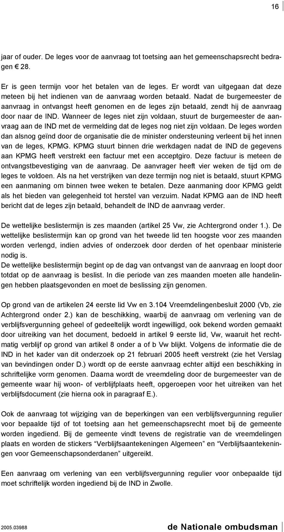 Nadat de burgemeester de aanvraag in ontvangst heeft genomen en de leges zijn betaald, zendt hij de aanvraag door naar de IND.