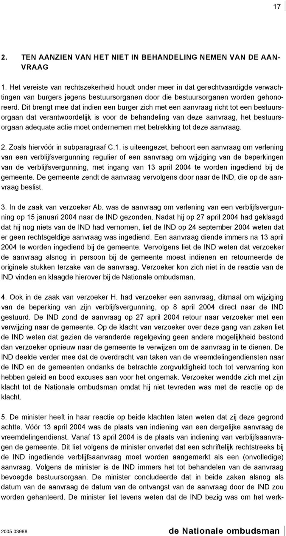 Dit brengt mee dat indien een burger zich met een aanvraag richt tot een bestuursorgaan dat verantwoordelijk is voor de behandeling van deze aanvraag, het bestuursorgaan adequate actie moet