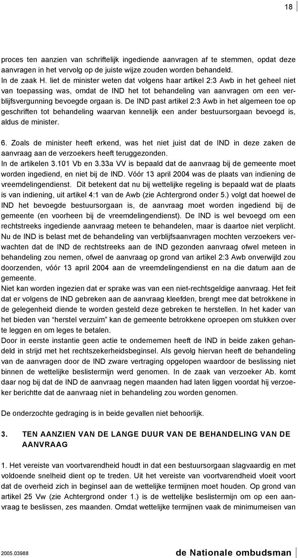 De IND past artikel 2:3 Awb in het algemeen toe op geschriften tot behandeling waarvan kennelijk een ander bestuursorgaan bevoegd is, aldus de minister. 6.