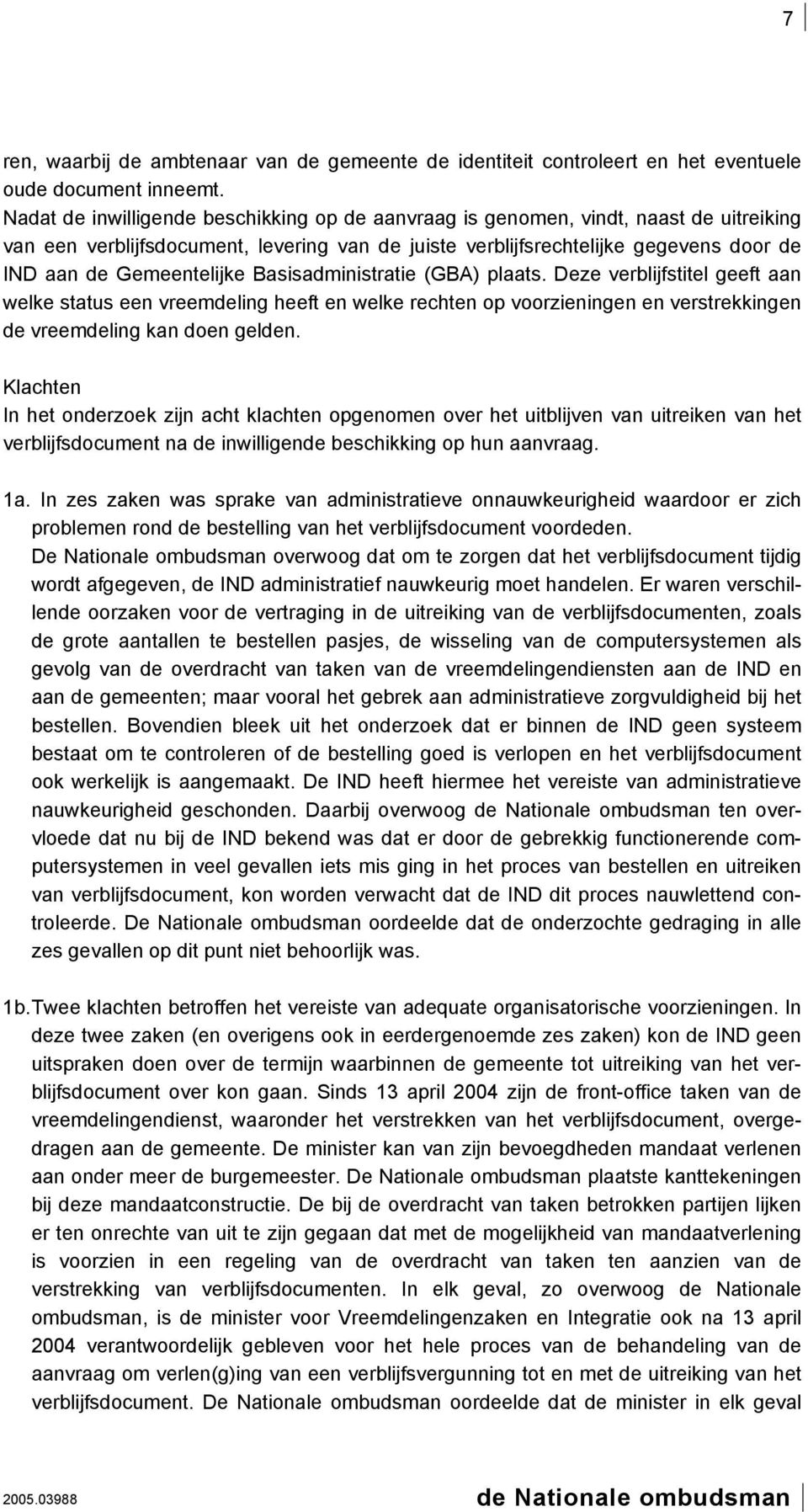 Gemeentelijke Basisadministratie (GBA) plaats. Deze verblijfstitel geeft aan welke status een vreemdeling heeft en welke rechten op voorzieningen en verstrekkingen de vreemdeling kan doen gelden.