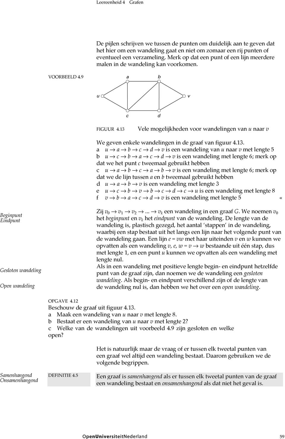 13 Vele mogelijkheden voor wandelingen van u naar v We geven enkele wandelingen in de graaf van figuur 4.13. a u a b c d v is een wandeling van u naar v met lengte 5 b u c b a c d v is een wandeling