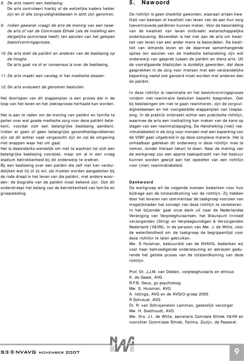 De arts stelt de patiënt en anderen van de beslissing op de hoogte. De arts gaat na of er consensus is over de beslissing. 11. De arts maakt een verslag in het medische dossier. 12.