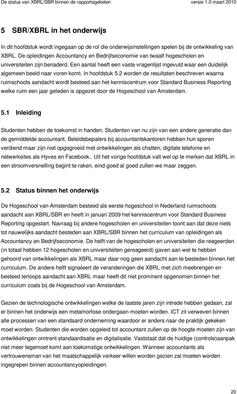 Een aantal heeft een vaste vragenlijst ingevuld waar een duidelijk algemeen beeld naar voren komt. In hoofdstuk 5.